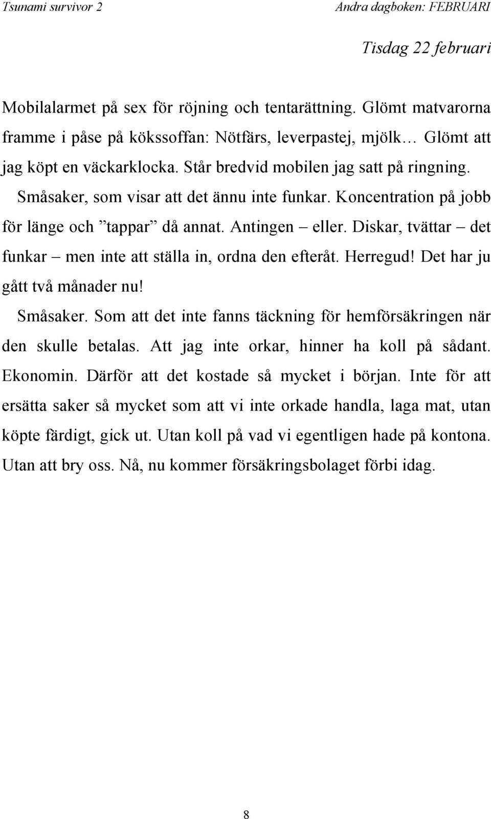 Diskar, tvättar det funkar men inte att ställa in, ordna den efteråt. Herregud! Det har ju gått två månader nu! Småsaker. Som att det inte fanns täckning för hemförsäkringen när den skulle betalas.