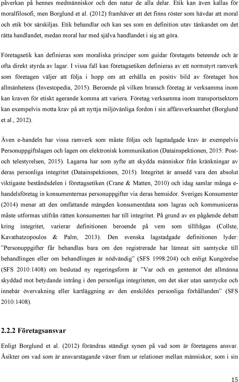 Etik behandlar och kan ses som en definition utav tänkandet om det rätta handlandet, medan moral har med själva handlandet i sig att göra.