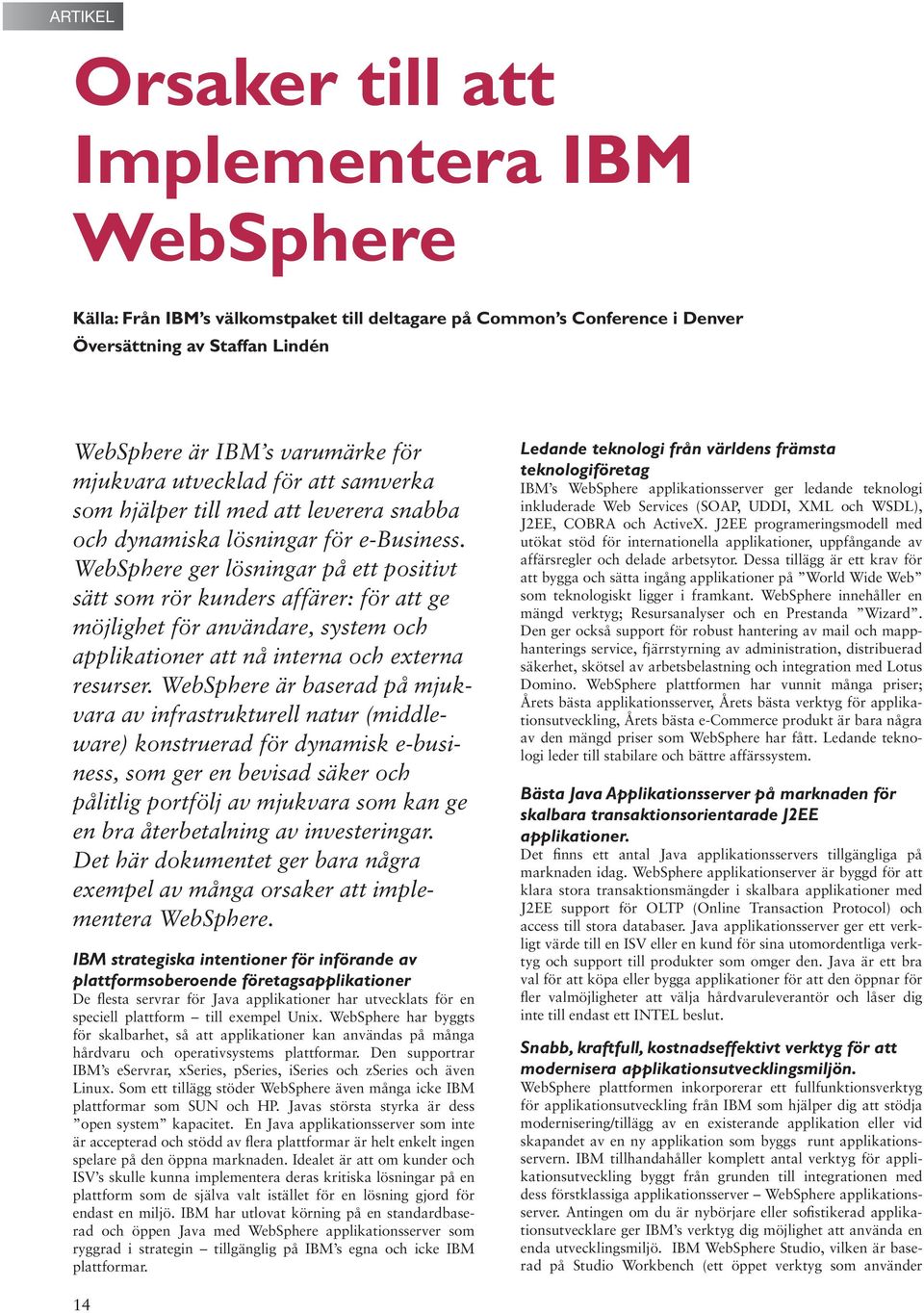 WebSphere ger lösningar på ett positivt sätt som rör kunders affärer: för att ge möjlighet för användare, system och applikationer att nå interna och externa resurser.