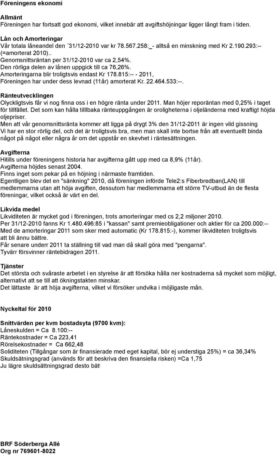 Amorteringarna blir troligtsvis endast Kr 178.815:-- - 2011, Föreningen har under dess levnad (11år) amorterat Kr. 22.464.533:--.