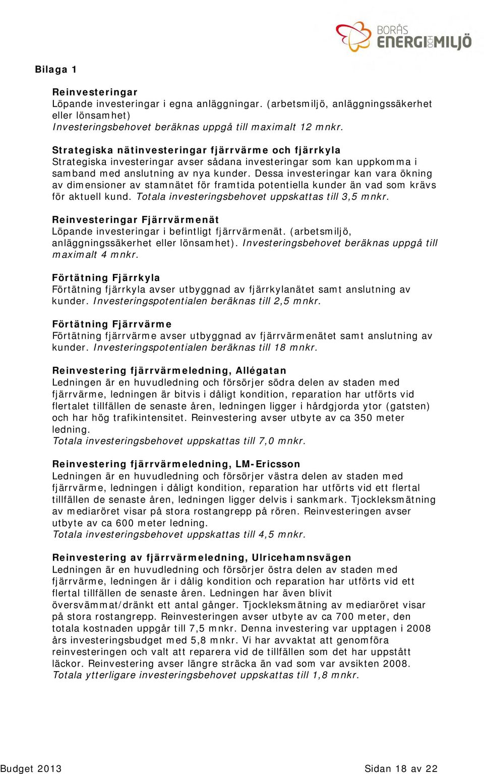 Dessa investeringar kan vara ökning av dimensioner av stamnätet för framtida potentiella kunder än vad som krävs för aktuell kund. Totala investeringsbehovet uppskattas till 3,5 mnkr.