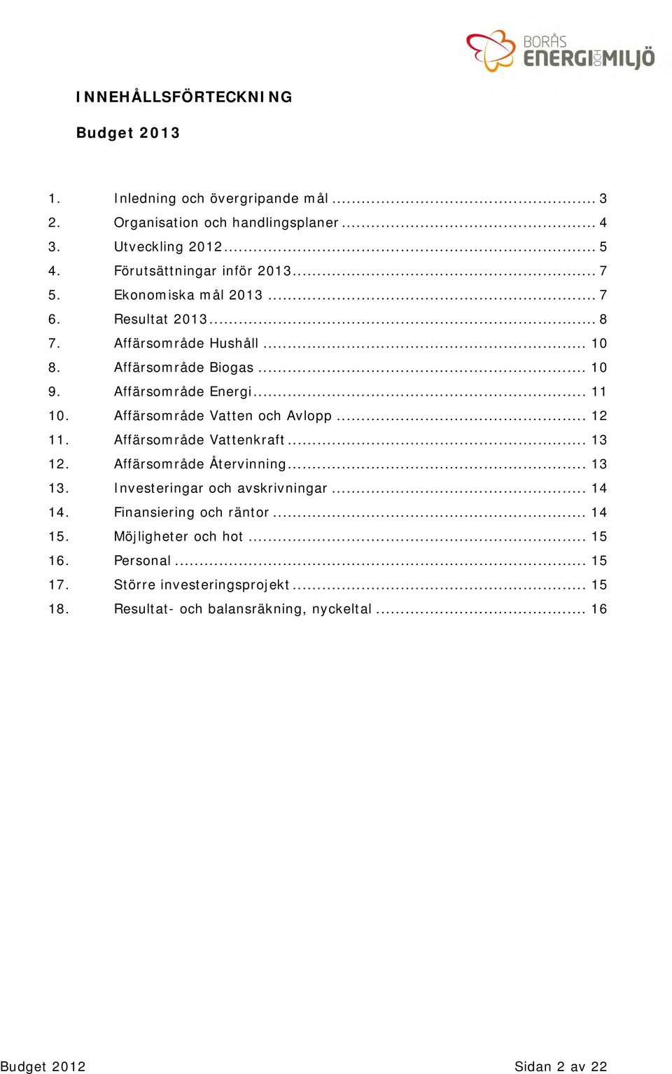 .. 11 10. Affärsområde Vatten och Avlopp... 12 11. Affärsområde Vattenkraft... 13 12. Affärsområde Återvinning... 13 13. Investeringar och avskrivningar... 14 14.