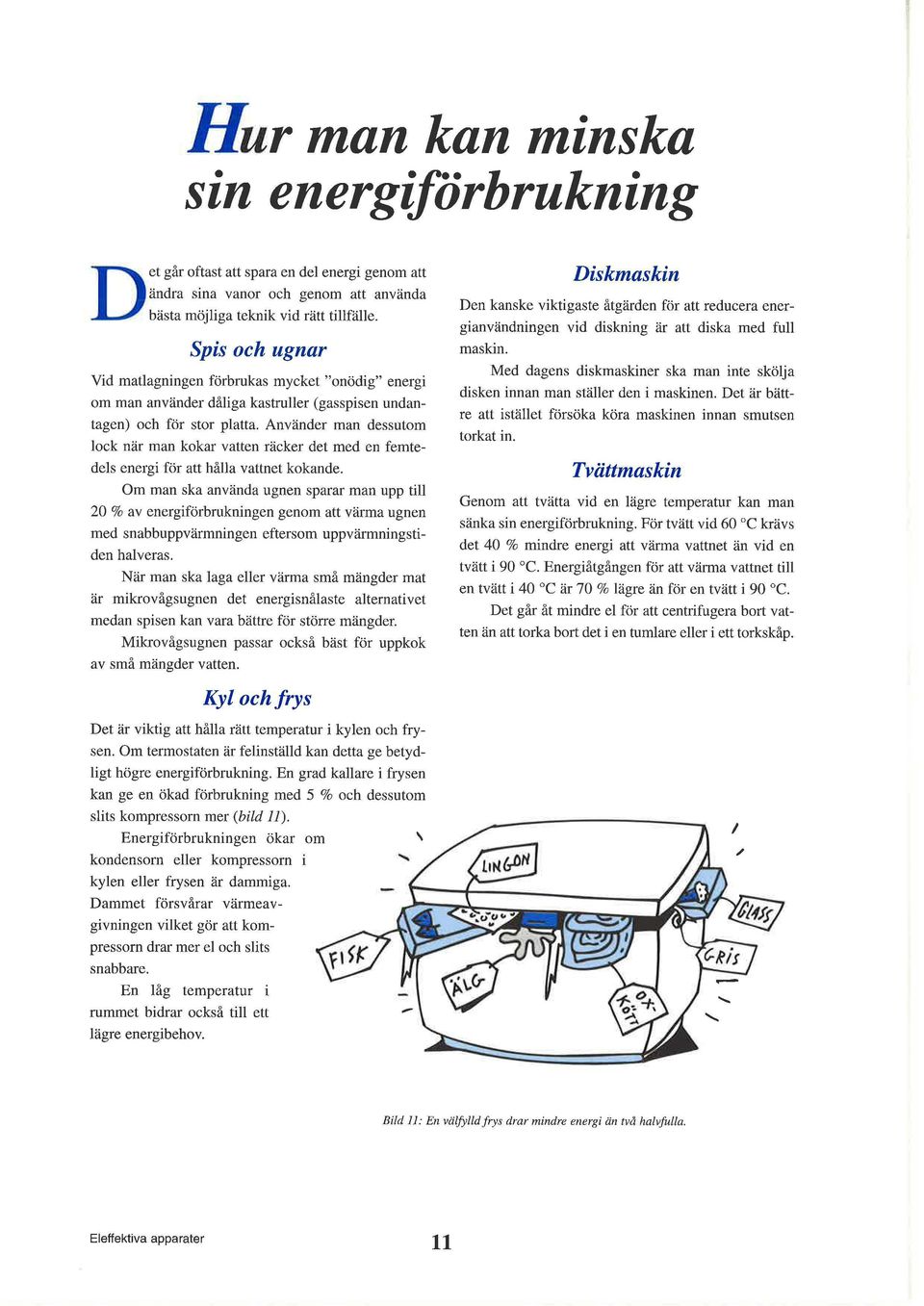 Anvander man dessutom lock nar man kokar vatten racker det med en femtedels energi for att halla vattnet kokande.