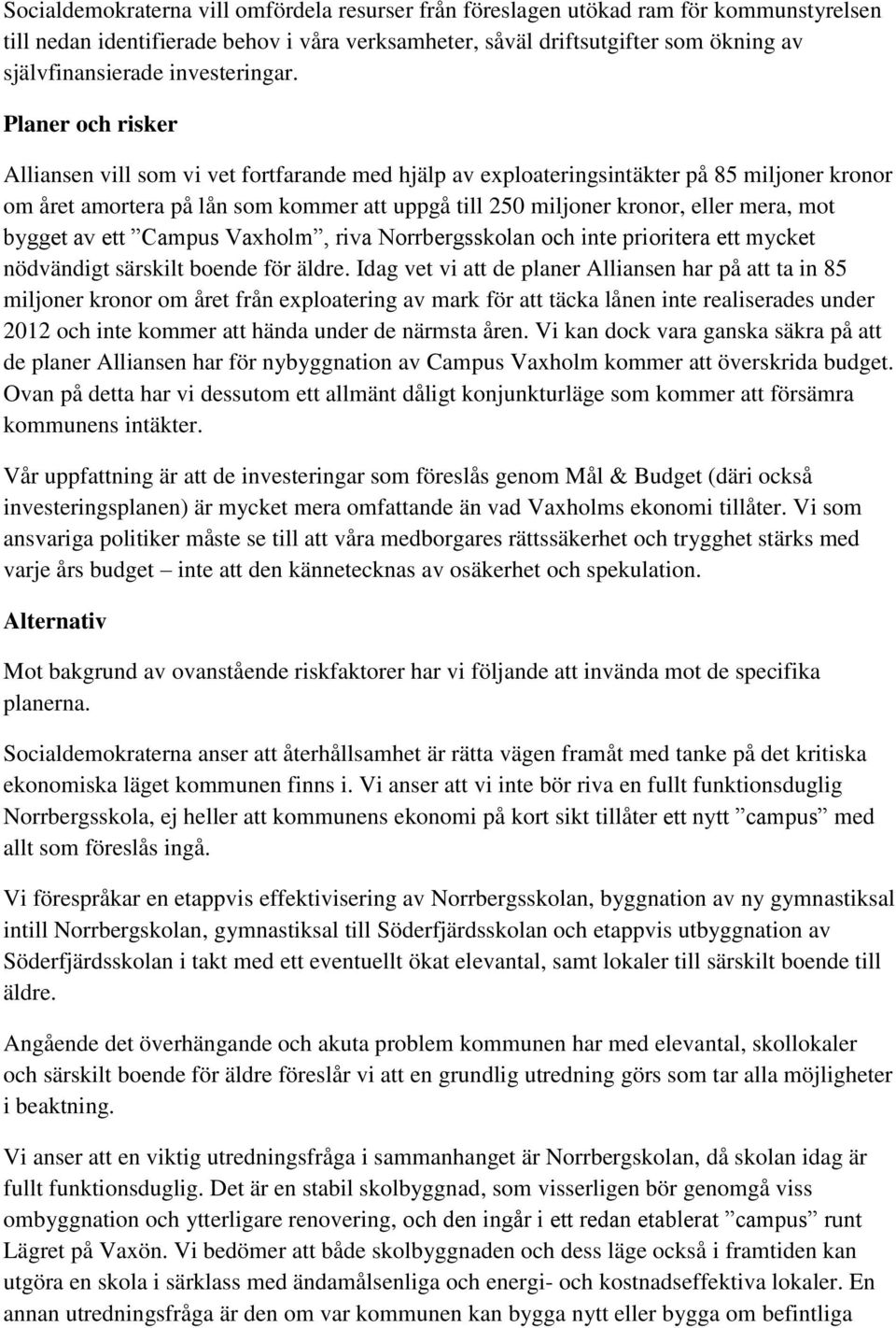 Planer och risker Alliansen vill som vi vet fortfarande med hjälp av exploateringsintäkter på 85 miljoner kronor om året amortera på lån som kommer att uppgå till 250 miljoner kronor, eller mera, mot