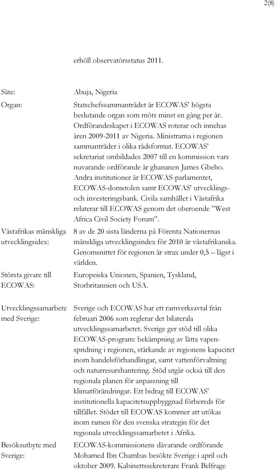 Ordförandeskapet i ECOWAS roterar och innehas åren 2009-2011 av Nigeria. Ministrarna i regionen sammanträder i olika rådsformat.