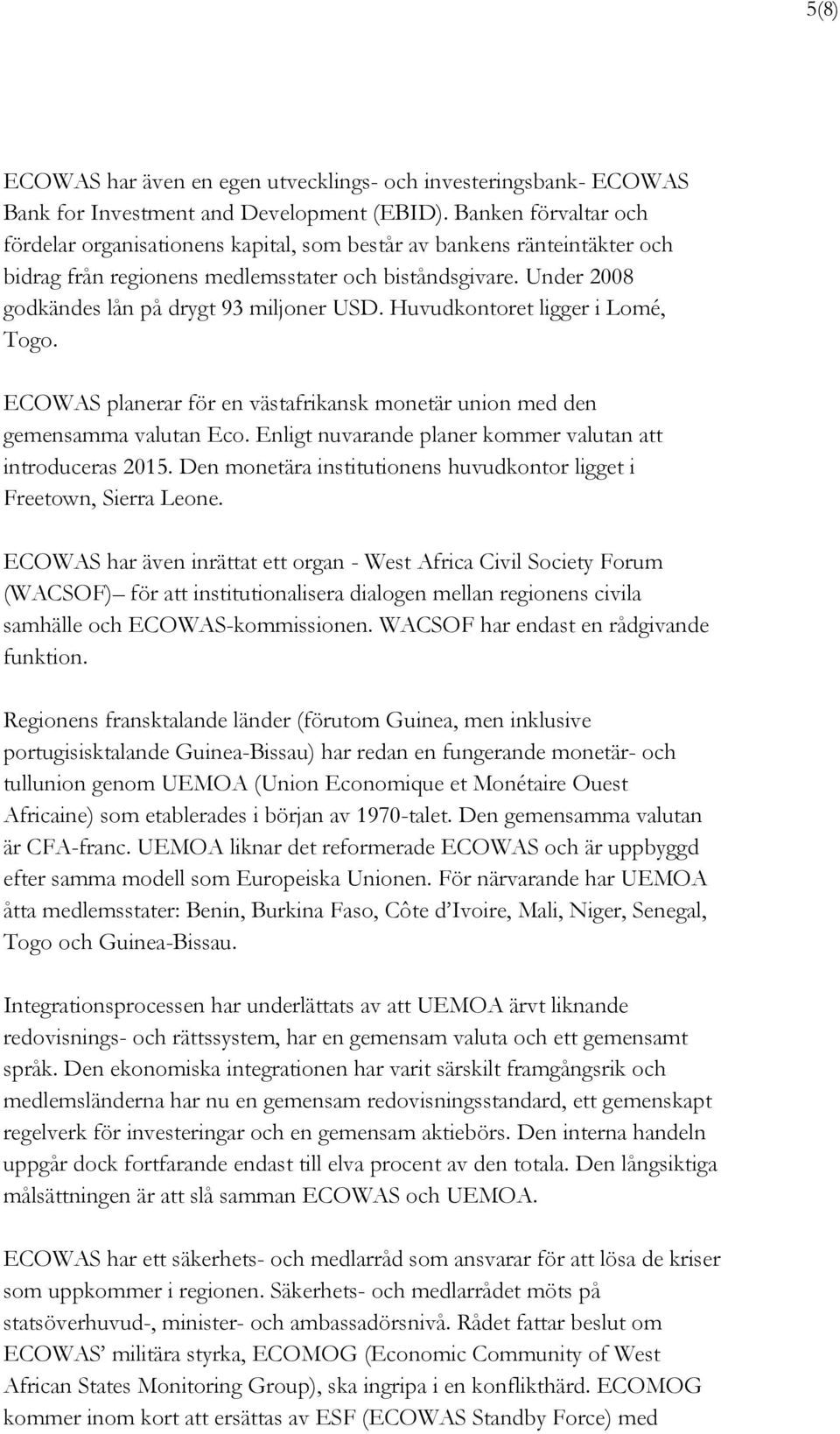 Under 2008 godkändes lån på drygt 93 miljoner USD. Huvudkontoret ligger i Lomé, Togo. ECOWAS planerar för en västafrikansk monetär union med den gemensamma valutan Eco.