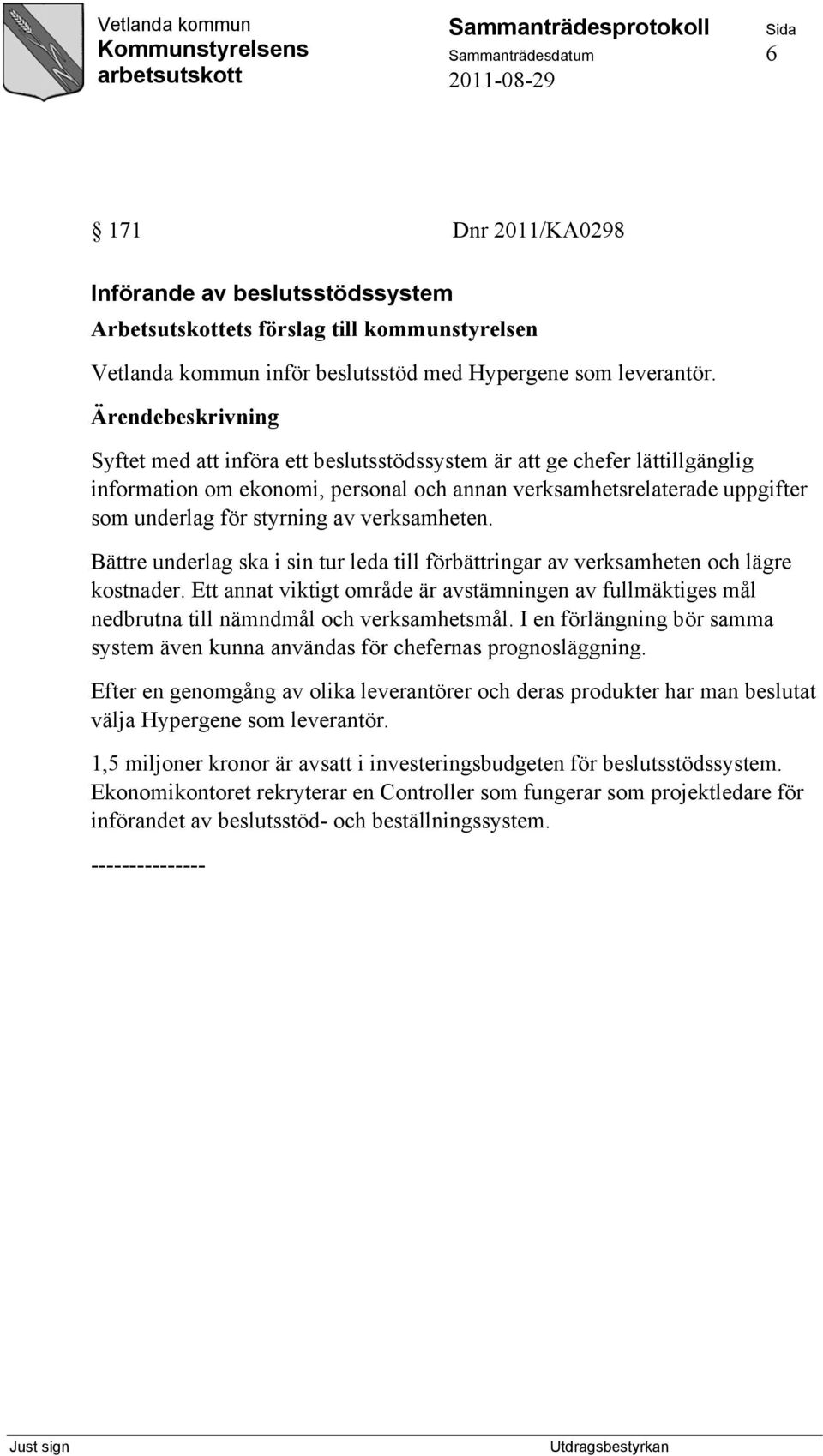 Bättre underlag ska i sin tur leda till förbättringar av verksamheten och lägre kostnader. Ett annat viktigt område är avstämningen av fullmäktiges mål nedbrutna till nämndmål och verksamhetsmål.