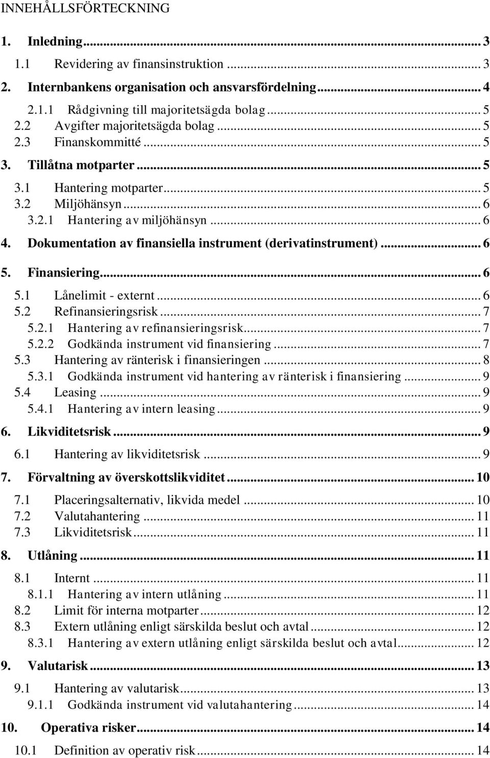 Dokumentation av finansiella instrument (derivatinstrument)... 6 5. Finansiering... 6 5.1 Lånelimit - externt... 6 5.2 Refinansieringsrisk... 7 5.2.1 Hantering av refinansieringsrisk... 7 5.2.2 Godkända instrument vid finansiering.