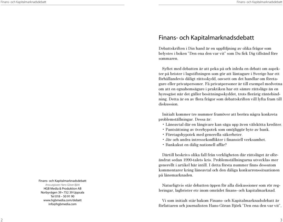 Syftet med debatten är att peka på och inleda en debatt om aspekter på brister i lagstiftningen som gör att låntagare i Sverige har ett förhållandevis dåligt rättsskydd, oavsett om det handlar om