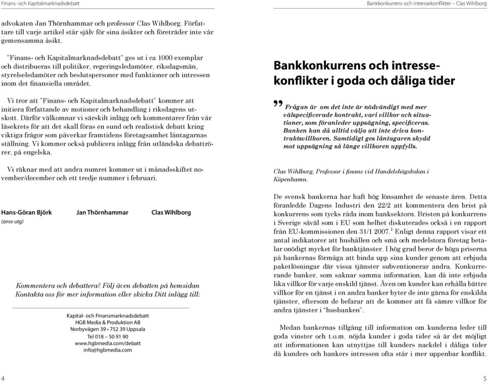 Finans- och Kapitalmarknadsdebatt ges ut i ca 1000 exemplar och distribueras till politiker, regeringsledamöter, riksdagsmän, styrelseledamöter och beslutspersoner med funktioner och intressen inom