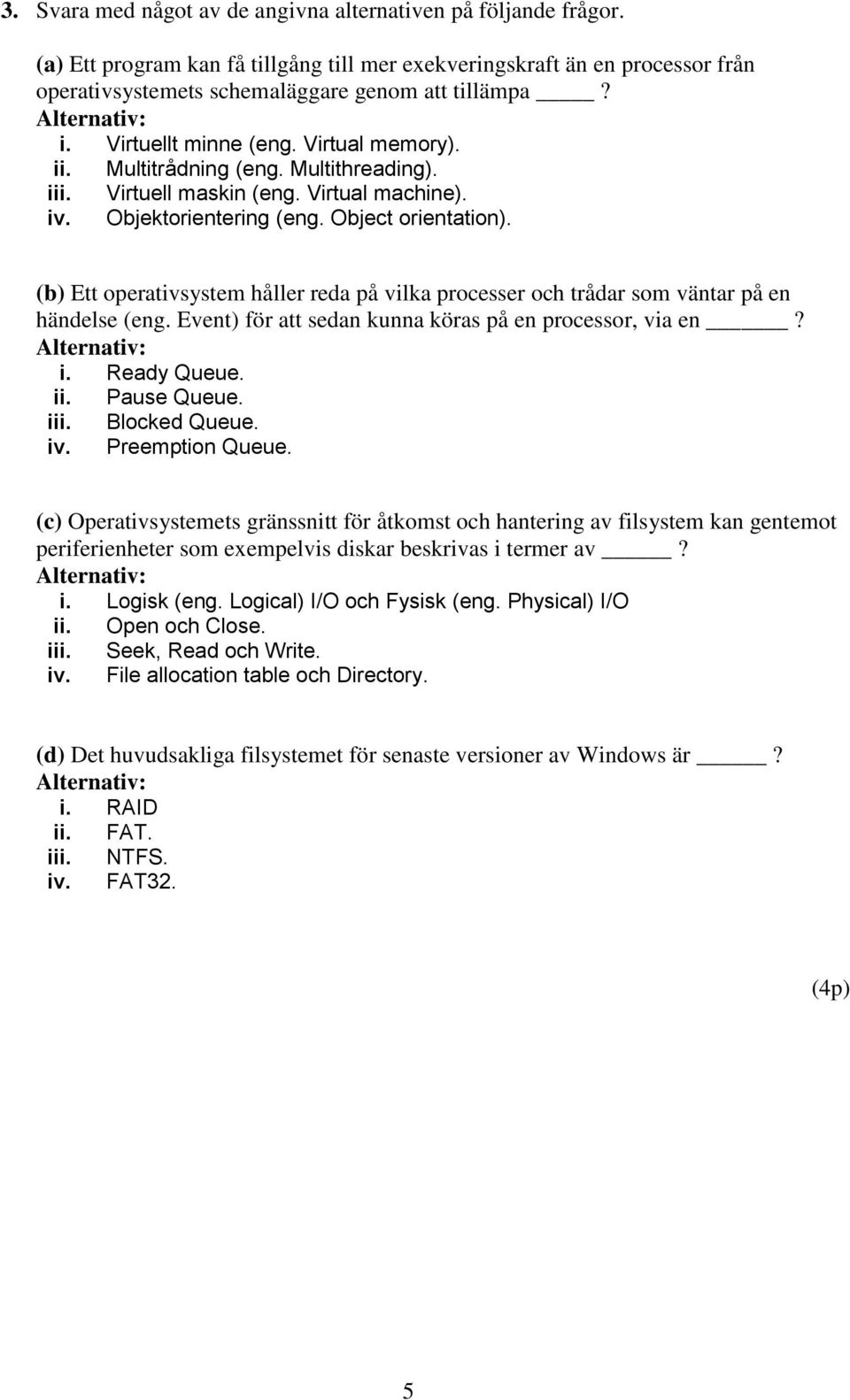 (b) Ett operativsystem håller reda på vilka processer och trådar som väntar på en händelse (eng. Event) för att sedan kunna köras på en processor, via en? i. Ready Queue. ii. Pause Queue. iii.