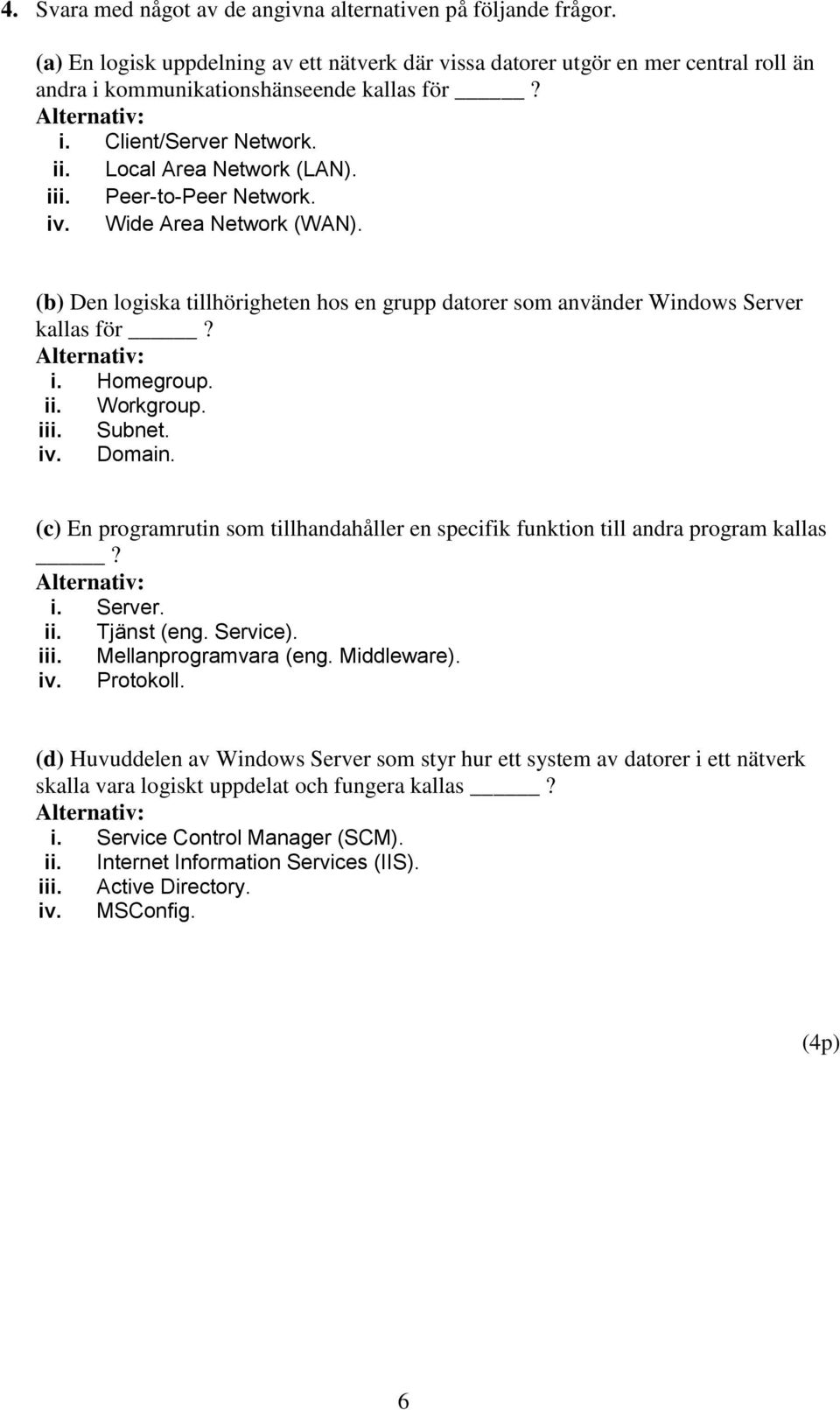 iii. Subnet. iv. Domain. (c) En programrutin som tillhandahåller en specifik funktion till andra program kallas? i. Server. ii. Tjänst (eng. Service). iii. Mellanprogramvara (eng. Middleware). iv. Protokoll.