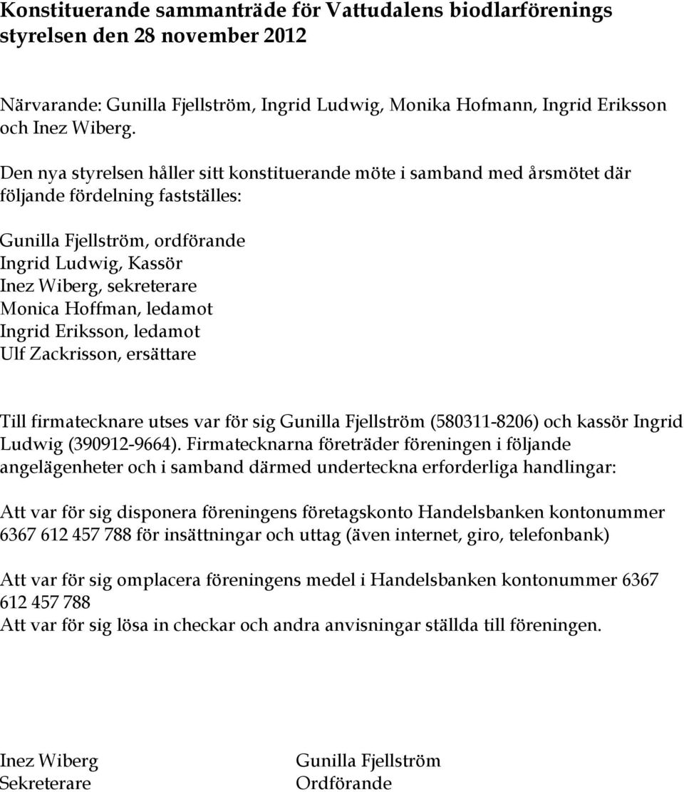 Ingrid Eriksson, ledamot Ulf Zackrisson, ersättare Till firmatecknare utses var för sig Gunilla Fjellström (580311-8206) och kassör Ingrid Ludwig (390912-9664).