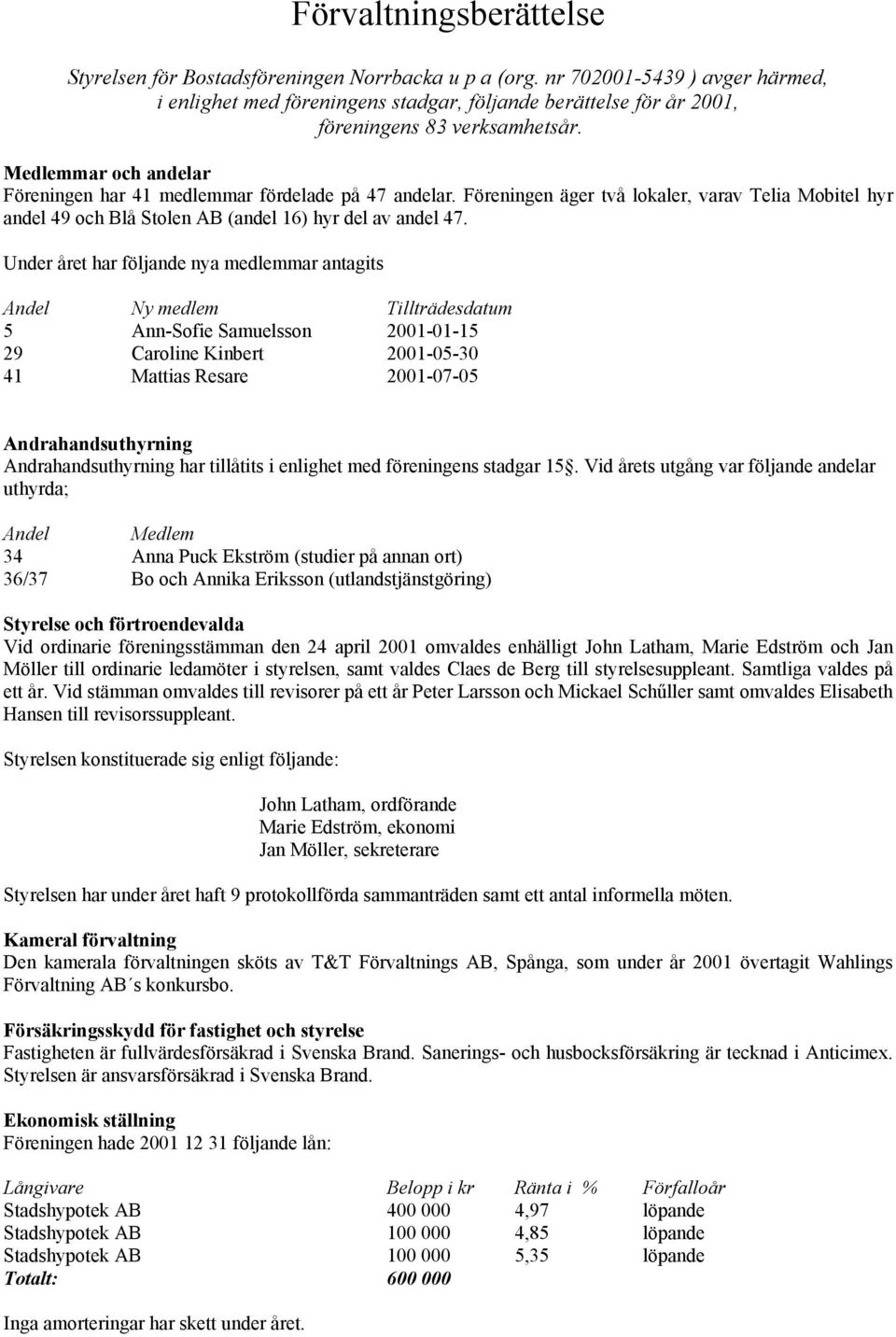 Medlemmar och andelar Föreningen har 41 medlemmar fördelade på 47 andelar. Föreningen äger två lokaler, varav Telia Mobitel hyr andel 49 och Blå Stolen AB (andel 16) hyr del av andel 47.