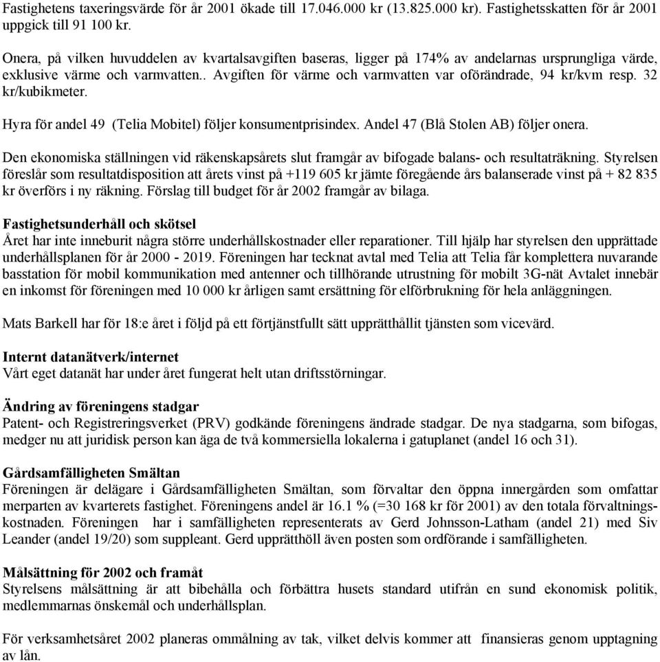 . Avgiften för värme och varmvatten var oförändrade, 94 kr/kvm resp. 32 kr/kubikmeter. Hyra för andel 49 (Telia Mobitel) följer konsumentprisindex. Andel 47 (Blå Stolen AB) följer onera.