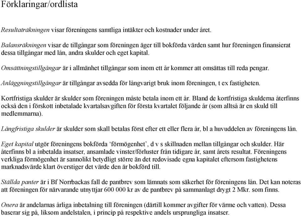 Omsättningstillgångar är i allmänhet tillgångar som inom ett år kommer att omsättas till reda pengar. Anläggningstillgångar är tillgångar avsedda för långvarigt bruk inom föreningen, t ex fastigheten.