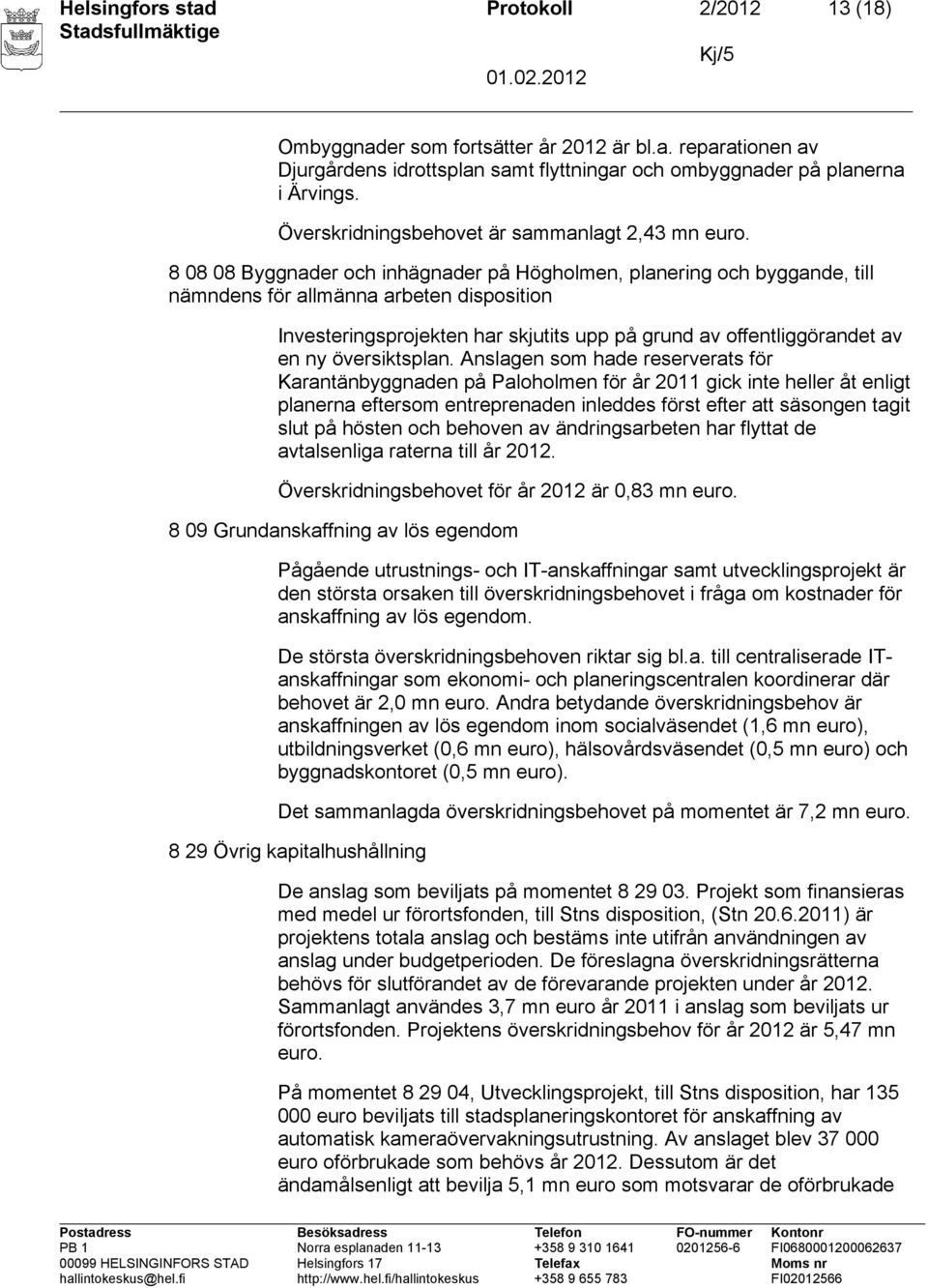 8 08 08 Byggnader och inhägnader på Högholmen, planering och byggande, till nämndens för allmänna arbeten Investeringsprojekten har skjutits upp på grund av offentliggörandet av en ny översiktsplan.