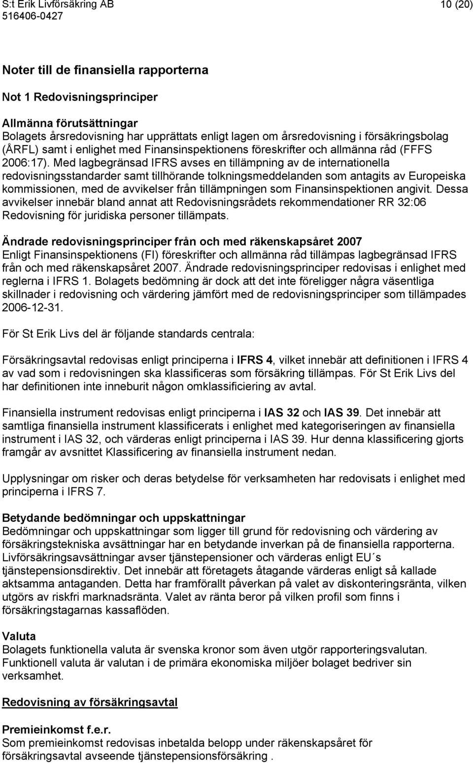 Med lagbegränsad IFRS avses en tillämpning av de internationella redovisningsstandarder samt tillhörande tolkningsmeddelanden som antagits av Europeiska kommissionen, med de avvikelser från