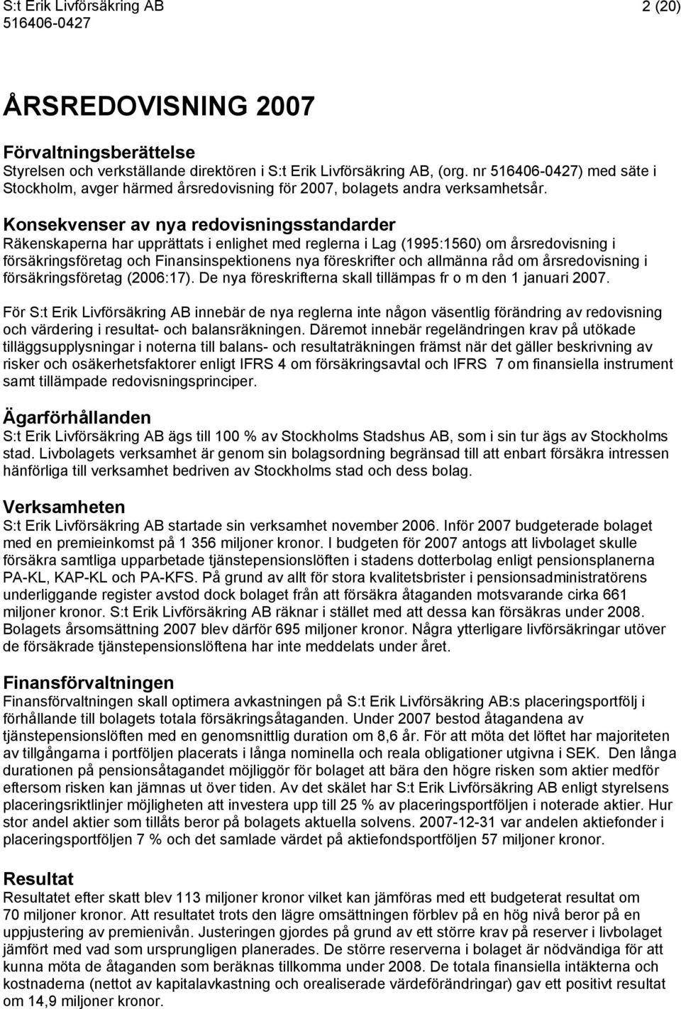 Konsekvenser av nya redovisningsstandarder Räkenskaperna har upprättats i enlighet med reglerna i Lag (1995:1560) om årsredovisning i försäkringsföretag och Finansinspektionens nya föreskrifter och