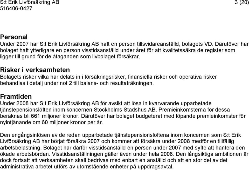 Risker i verksamheten Bolagets risker vilka har delats in i försäkringsrisker, finansiella risker och operativa risker behandlas i detalj under not 2 till balans- och resultaträkningen.