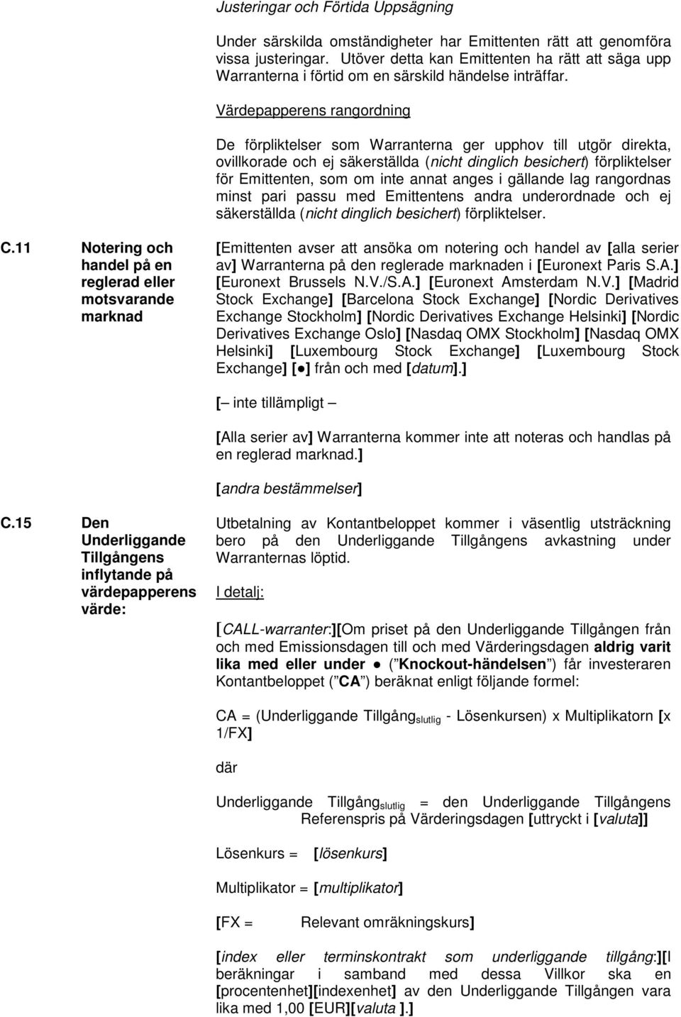 Värdepapperens rangordning De förpliktelser som Warranterna ger upphov till utgör direkta, ovillkorade och ej säkerställda (nicht dinglich besichert) förpliktelser för Emittenten, som om inte annat