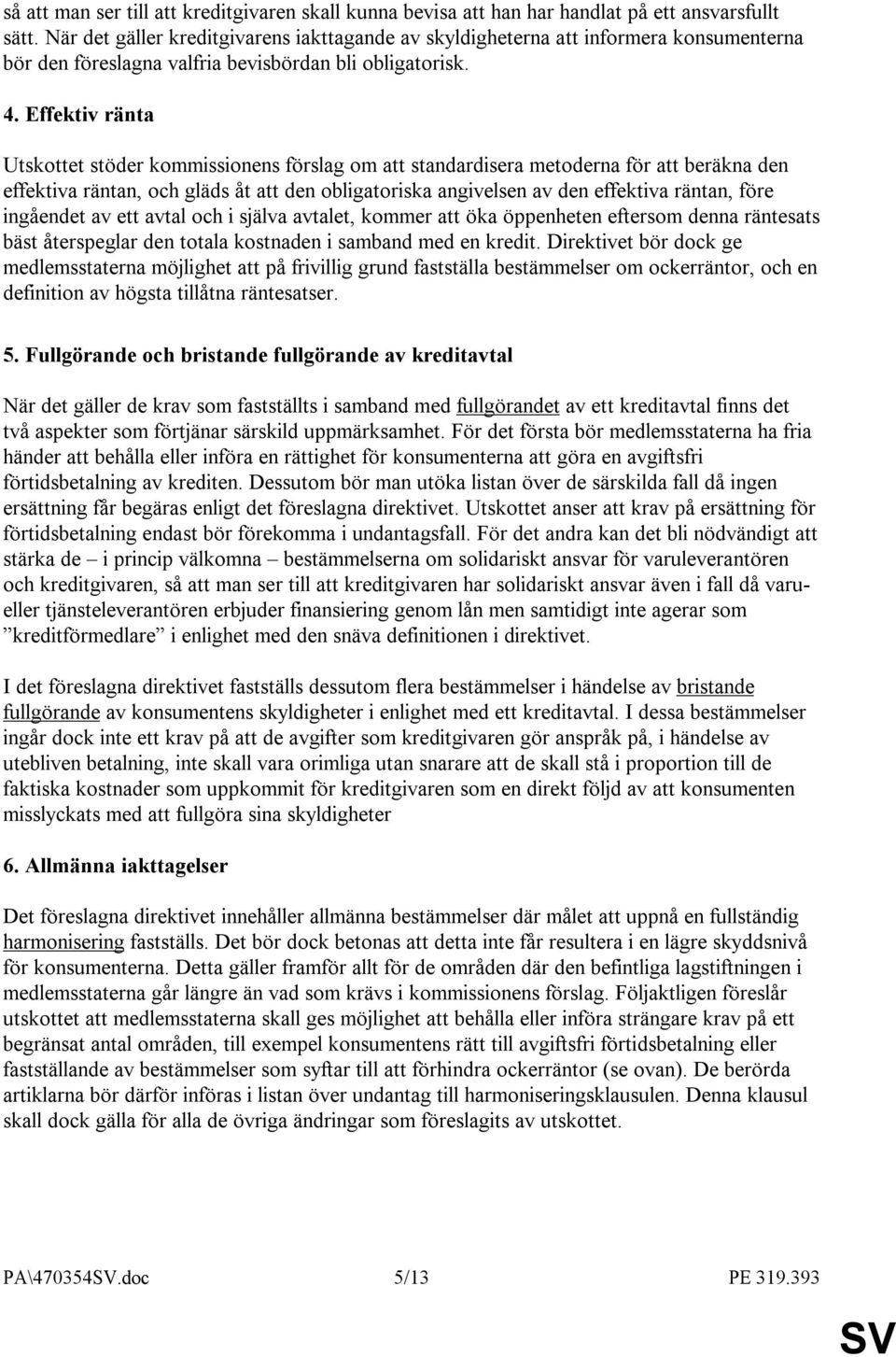 Effektiv ränta Utskottet stöder kommissionens förslag om att standardisera metoderna för att beräkna den effektiva räntan, och gläds åt att den obligatoriska angivelsen av den effektiva räntan, före