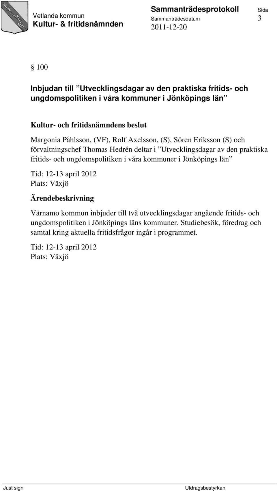 ungdomspolitiken i våra kommuner i Jönköpings län Tid: 12-13 april 2012 Plats: Växjö Värnamo kommun inbjuder till två utvecklingsdagar angående