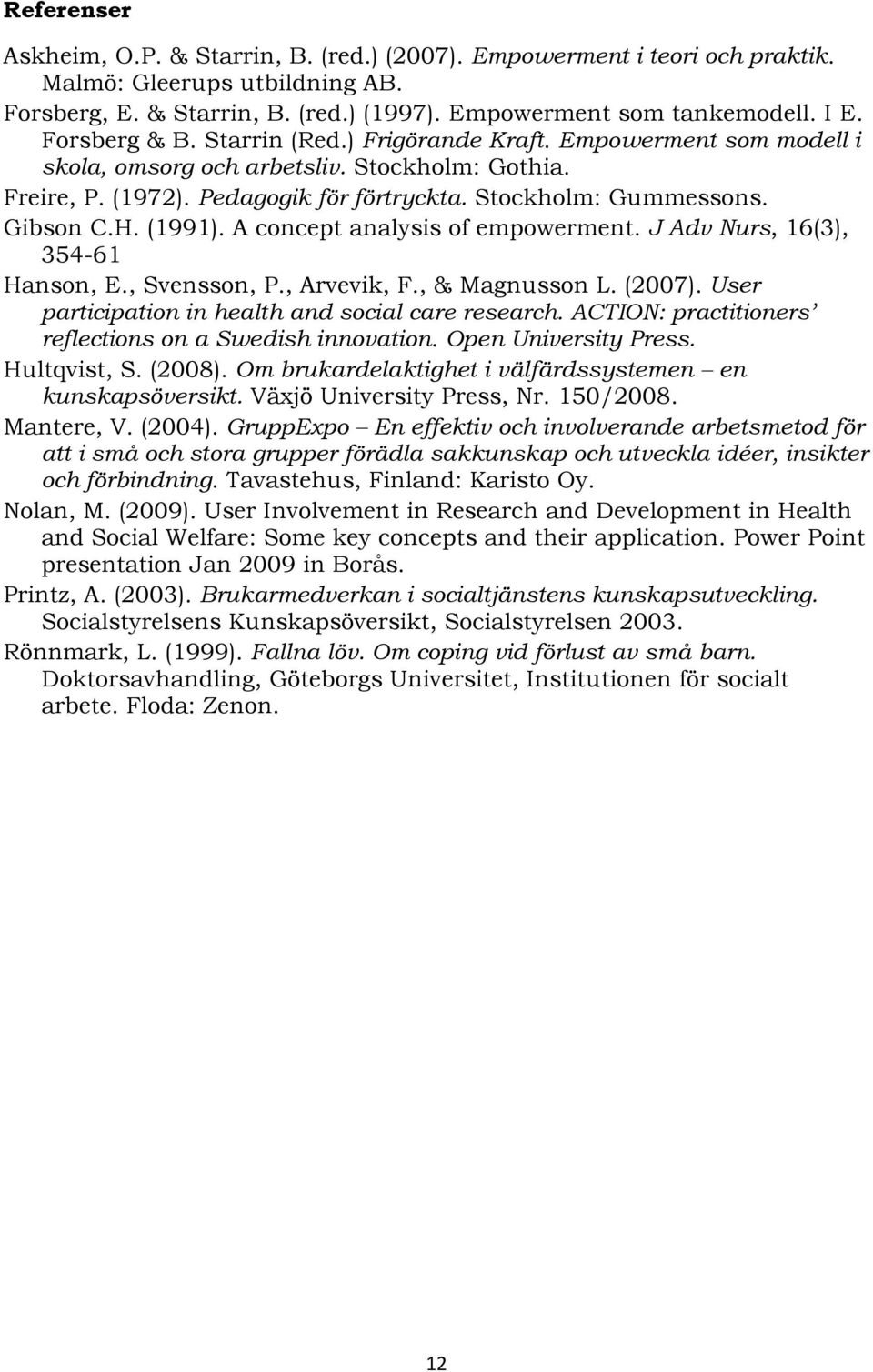 (1991). A concept analysis of empowerment. J Adv Nurs, 16(3), 354-61 Hanson, E., Svensson, P., Arvevik, F., & Magnusson L. (2007). User participation in health and social care research.