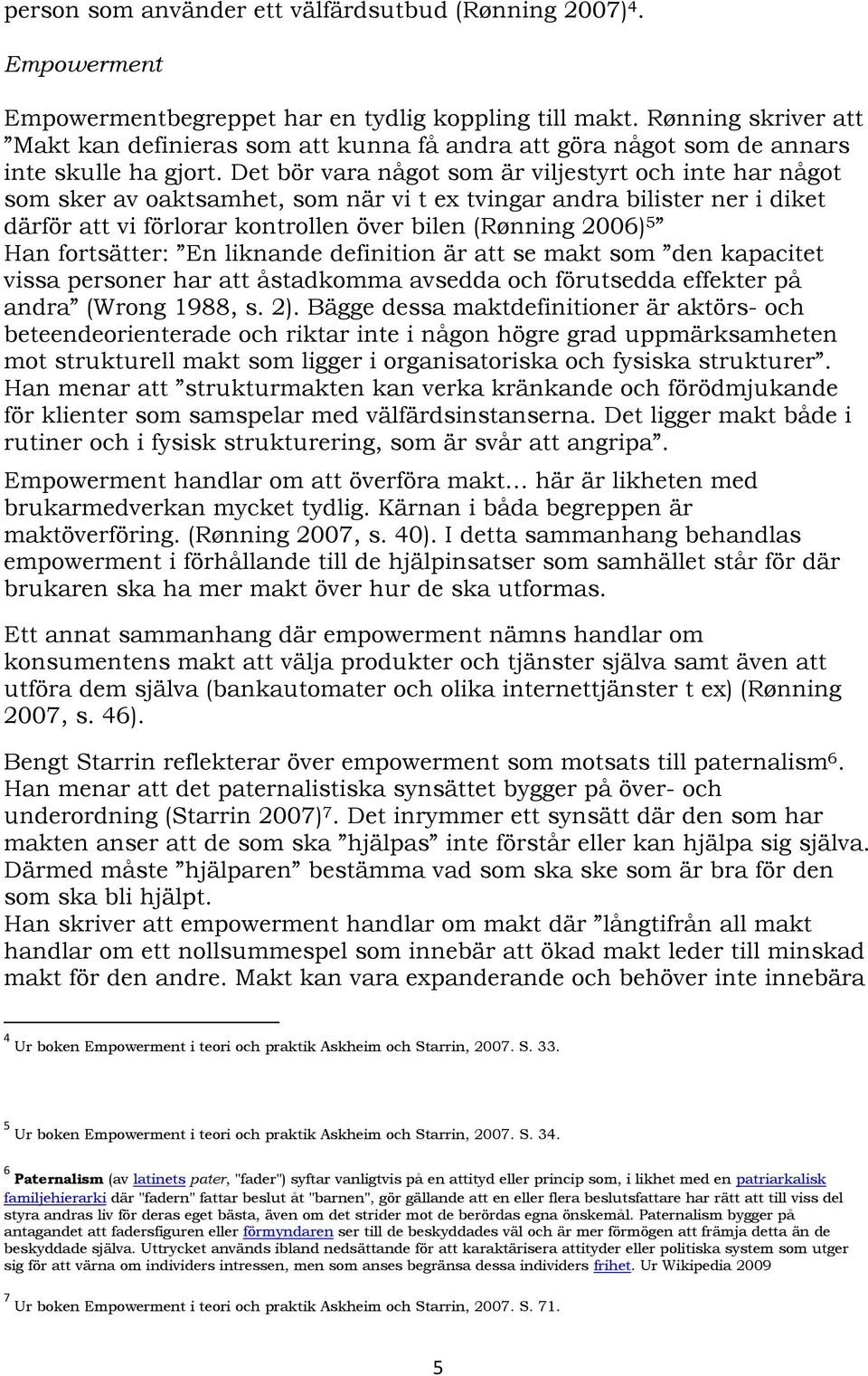 Det bör vara något som är viljestyrt och inte har något som sker av oaktsamhet, som när vi t ex tvingar andra bilister ner i diket därför att vi förlorar kontrollen över bilen (Rønning 2006) 5 Han