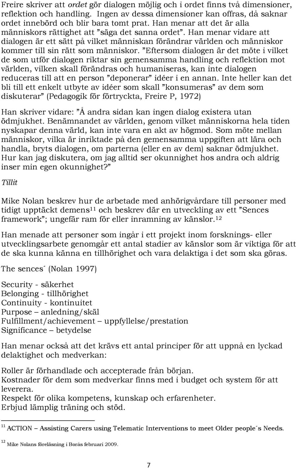 Han menar vidare att dialogen är ett sätt på vilket människan förändrar världen och människor kommer till sin rätt som människor.