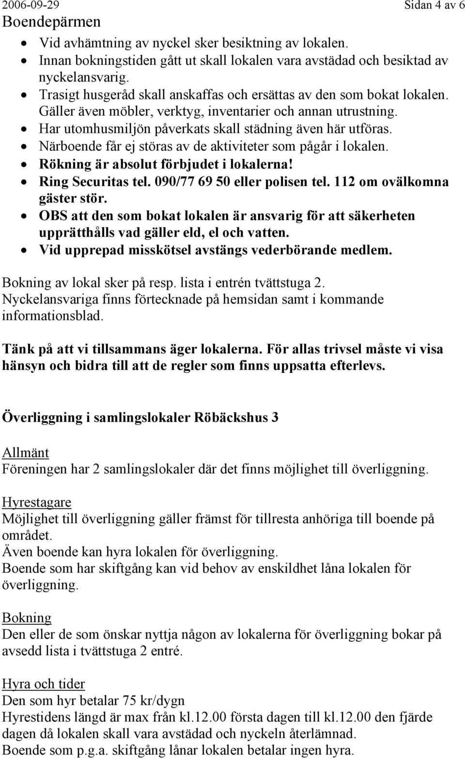 Närboende får ej störas av de aktiviteter som pågår i lokalen. Rökning är absolut förbjudet i lokalerna! Ring Securitas tel. 090/77 69 50 eller polisen tel. 112 om ovälkomna gäster stör.