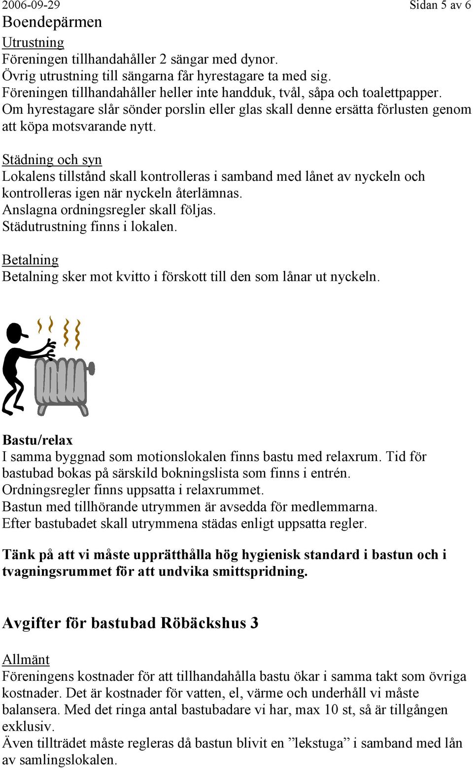 Städning och syn Lokalens tillstånd skall kontrolleras i samband med lånet av nyckeln och kontrolleras igen när nyckeln återlämnas. Anslagna ordningsregler skall följas.