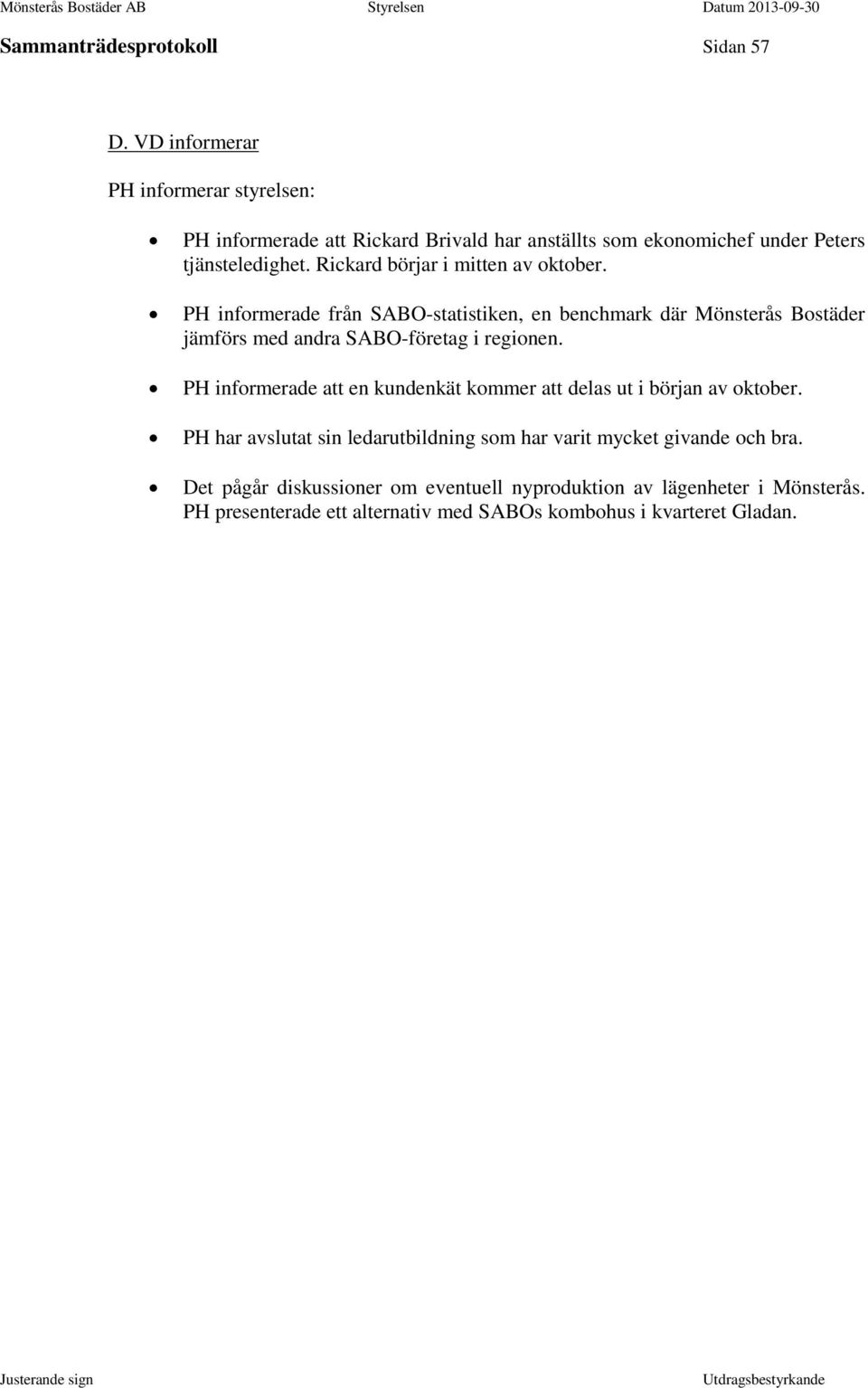 Rickard börjar i mitten av oktober. PH informerade från SABO-statistiken, en benchmark där Mönsterås Bostäder jämförs med andra SABO-företag i regionen.