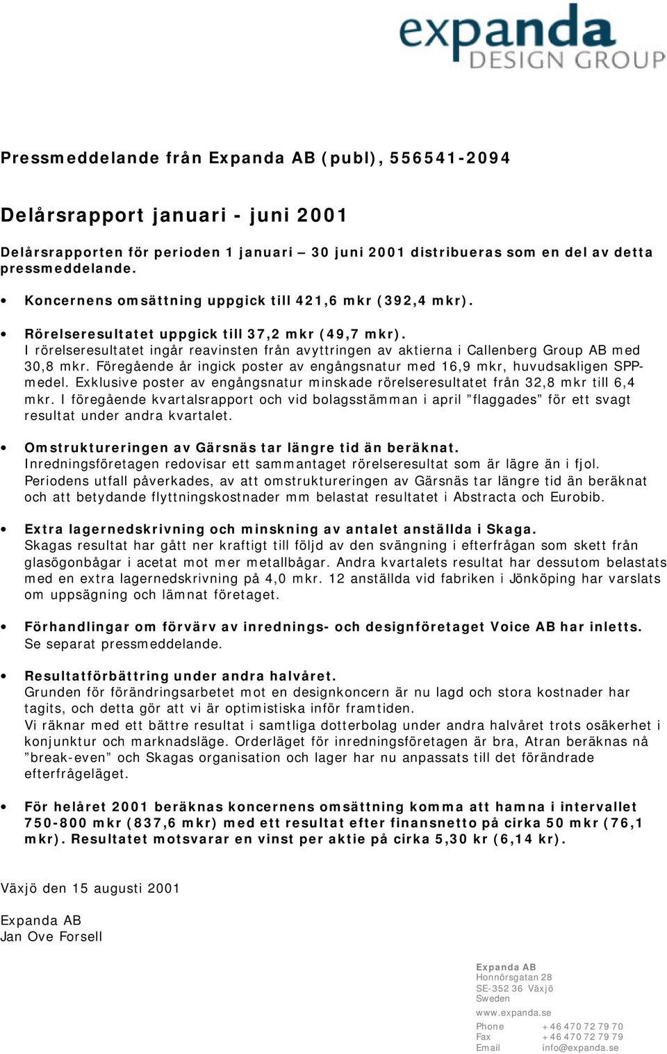 I rörelseresultatet ingår reavinsten från avyttringen av aktierna i Callenberg Group AB med 30,8 mkr. Föregående år ingick poster av engångsnatur med 16,9 mkr, huvudsakligen SPPmedel.