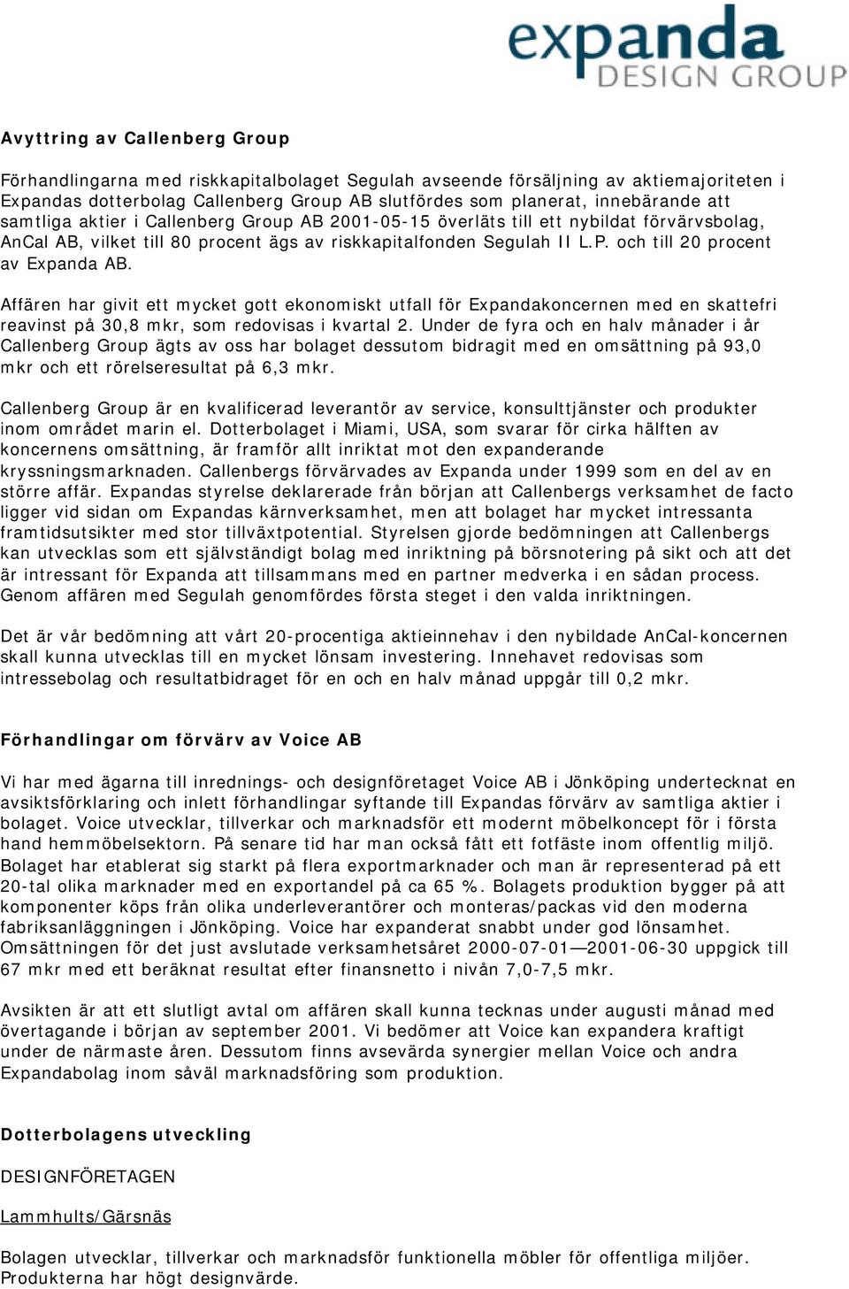 och till 20 procent av Expanda AB. Affären har givit ett mycket gott ekonomiskt utfall för Expandakoncernen med en skattefri reavinst på 30,8 mkr, som redovisas i kvartal 2.