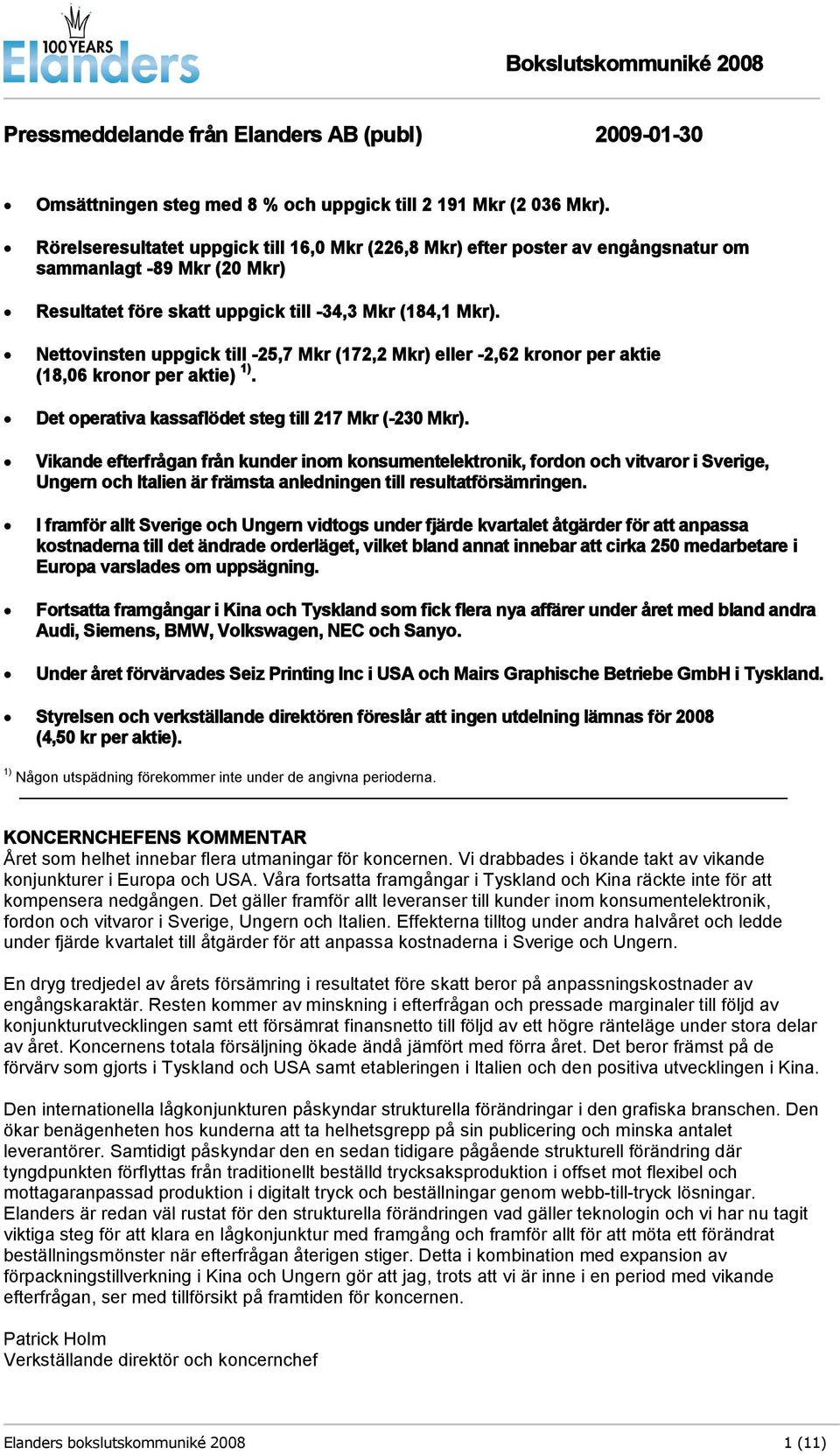 Nettovinsten uppgick till -25,7 Mkr (172,2 Mkr) eller -2,62 kronor per aktie (18,06 kronor per aktie) 1). Det operativa kassaflödet steg till 217 Mkr (-230 Mkr).