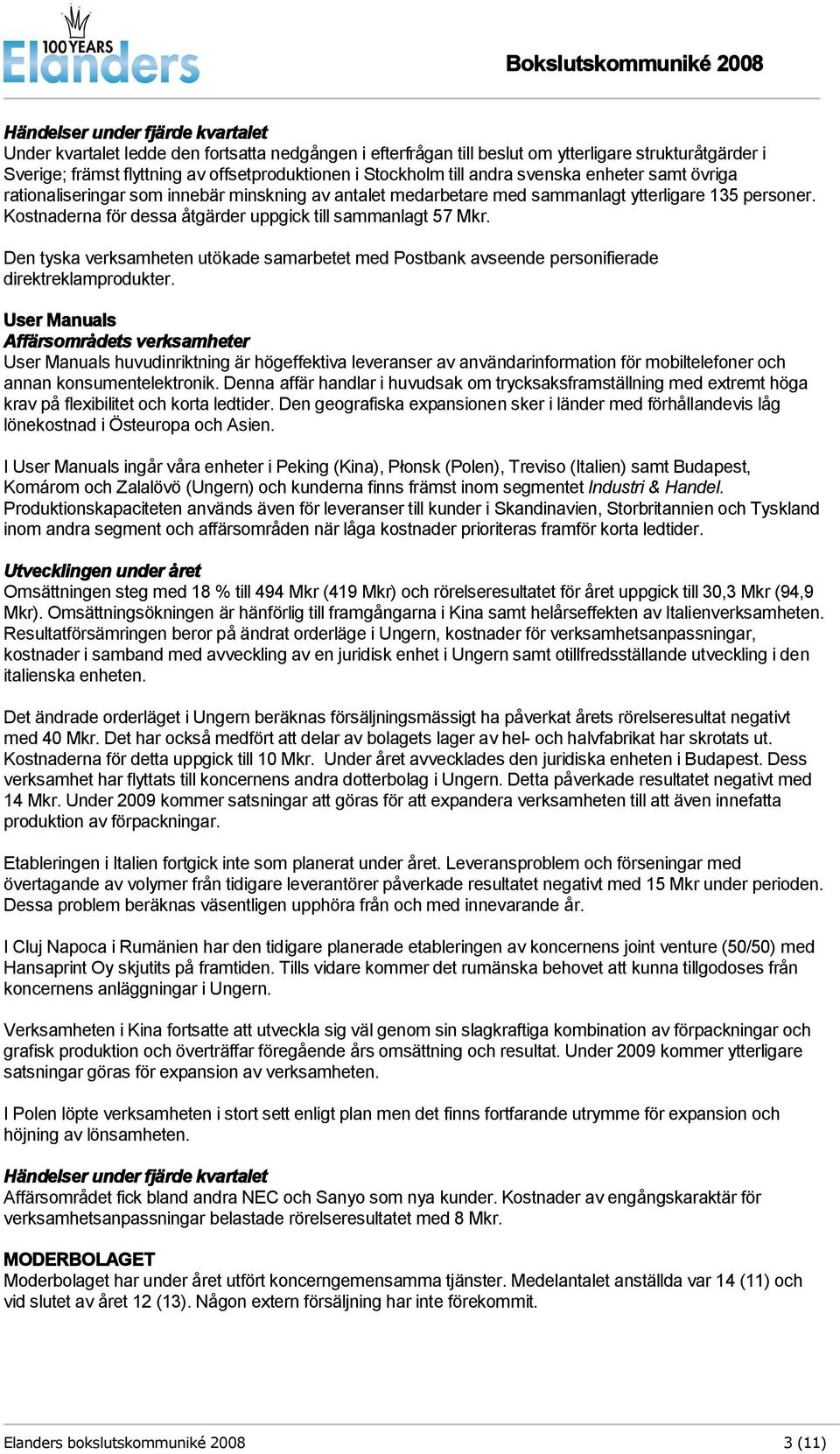 Kostnaderna för dessa åtgärder uppgick till sammanlagt 57 Mkr. Den tyska verksamheten utökade samarbetet med Postbank avseende personifierade direktreklamprodukter.