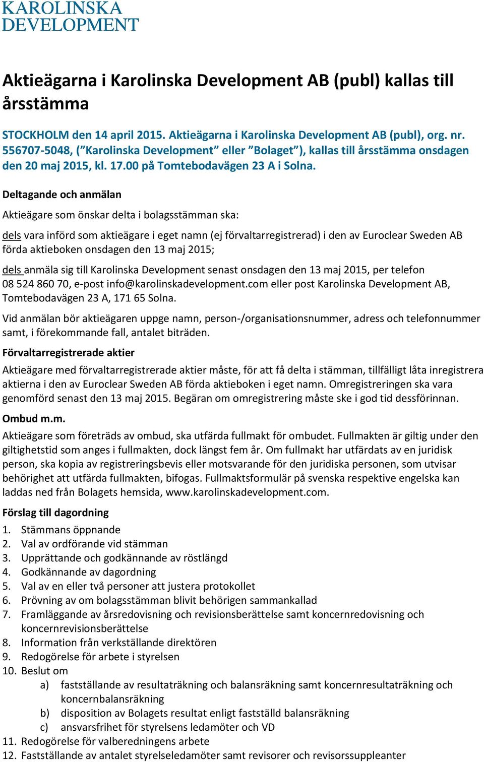 Deltagande och anmälan Aktieägare som önskar delta i bolagsstämman ska: dels vara införd som aktieägare i eget namn (ej förvaltarregistrerad) i den av Euroclear Sweden AB förda aktieboken onsdagen