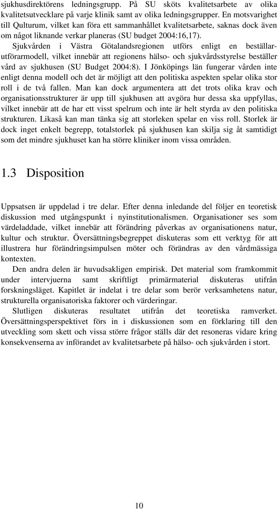 Sjukvården i Västra Götalandsregionen utförs enligt en beställarutförarmodell, vilket innebär att regionens hälso- och sjukvårdsstyrelse beställer vård av sjukhusen (SU Budget 2004:8).