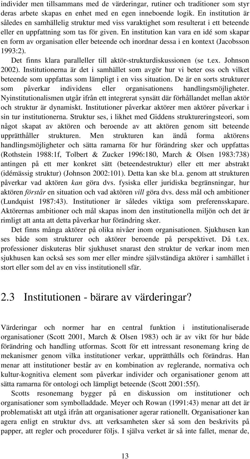 En institution kan vara en idé som skapar en form av organisation eller beteende och inordnar dessa i en kontext (Jacobsson 1993:2). Det finns klara paralleller till aktör-strukturdiskussionen (se t.