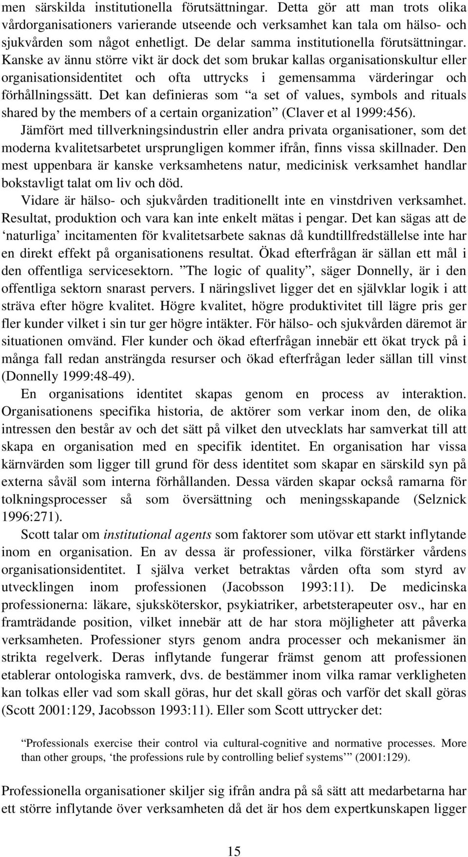 Kanske av ännu större vikt är dock det som brukar kallas organisationskultur eller organisationsidentitet och ofta uttrycks i gemensamma värderingar och förhållningssätt.