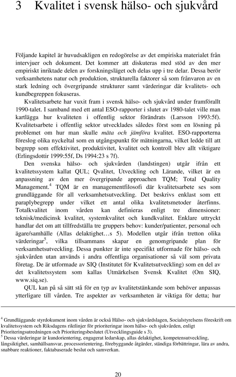 Dessa berör verksamhetens natur och produktion, strukturella faktorer så som frånvaron av en stark ledning och övergripande strukturer samt värderingar där kvalitets- och kundbegreppen fokuseras.