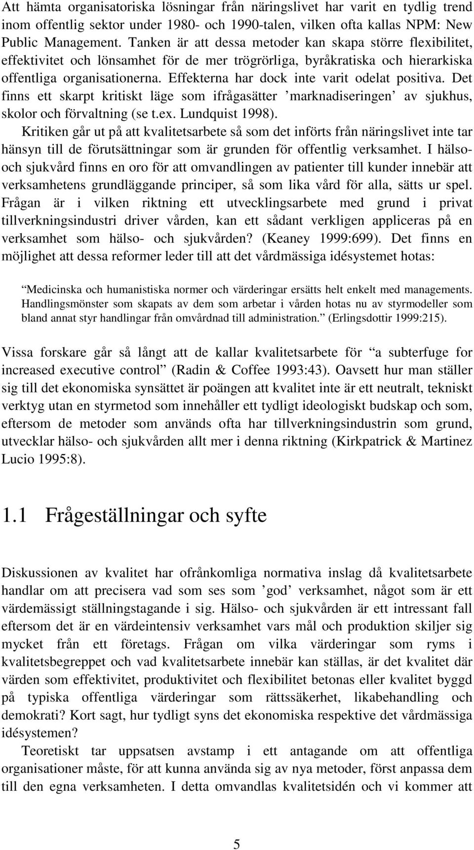 Effekterna har dock inte varit odelat positiva. Det finns ett skarpt kritiskt läge som ifrågasätter marknadiseringen av sjukhus, skolor och förvaltning (se t.ex. Lundquist 1998).