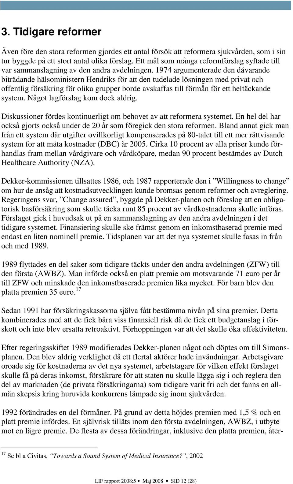 1974 argumenterade den dåvarande biträdande hälsoministern Hendriks för att den tudelade lösningen med privat och offentlig försäkring för olika grupper borde avskaffas till förmån för ett