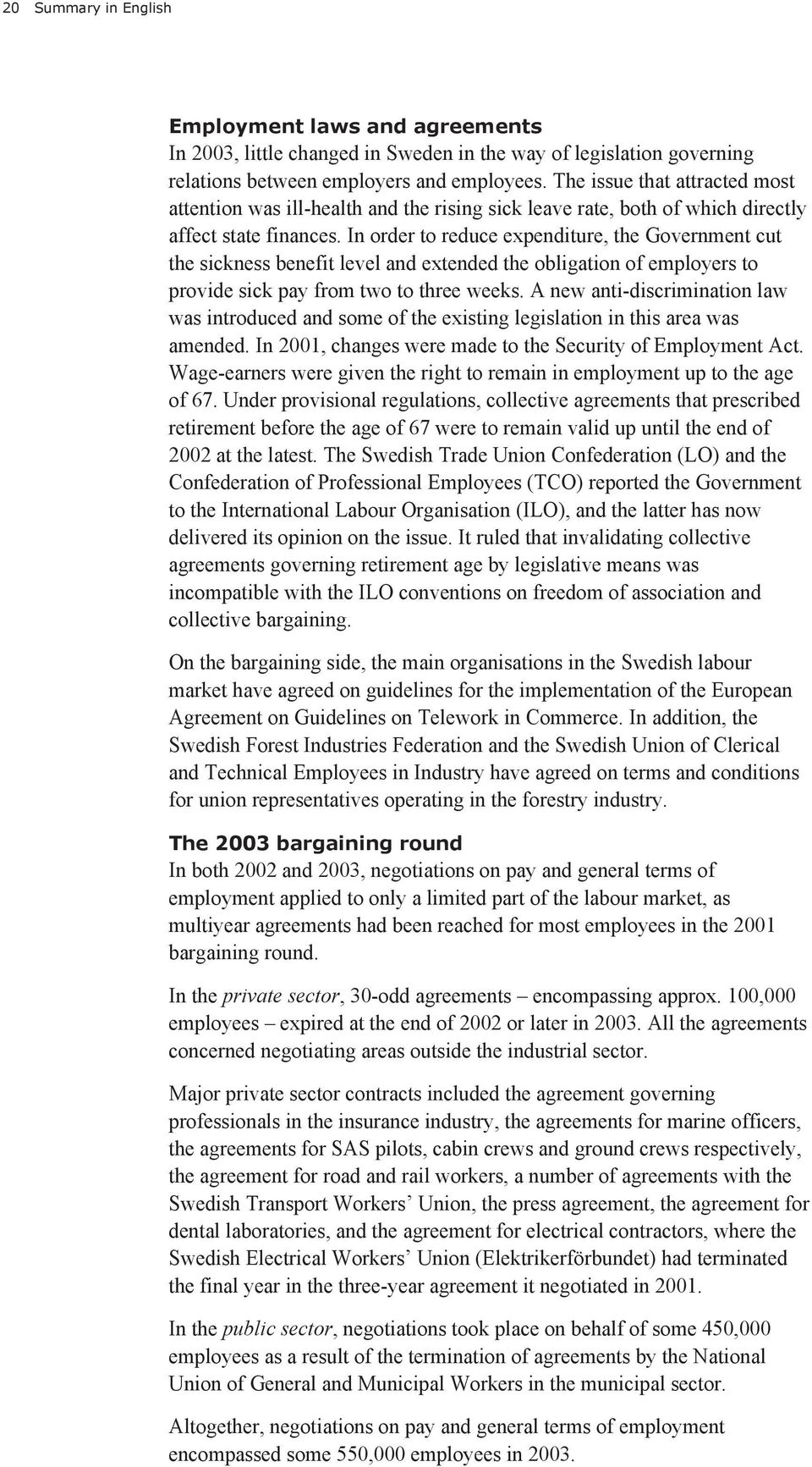 In order to reduce expenditure, the Government cut the sickness benefit level and extended the obligation of employers to provide sick pay from two to three weeks.