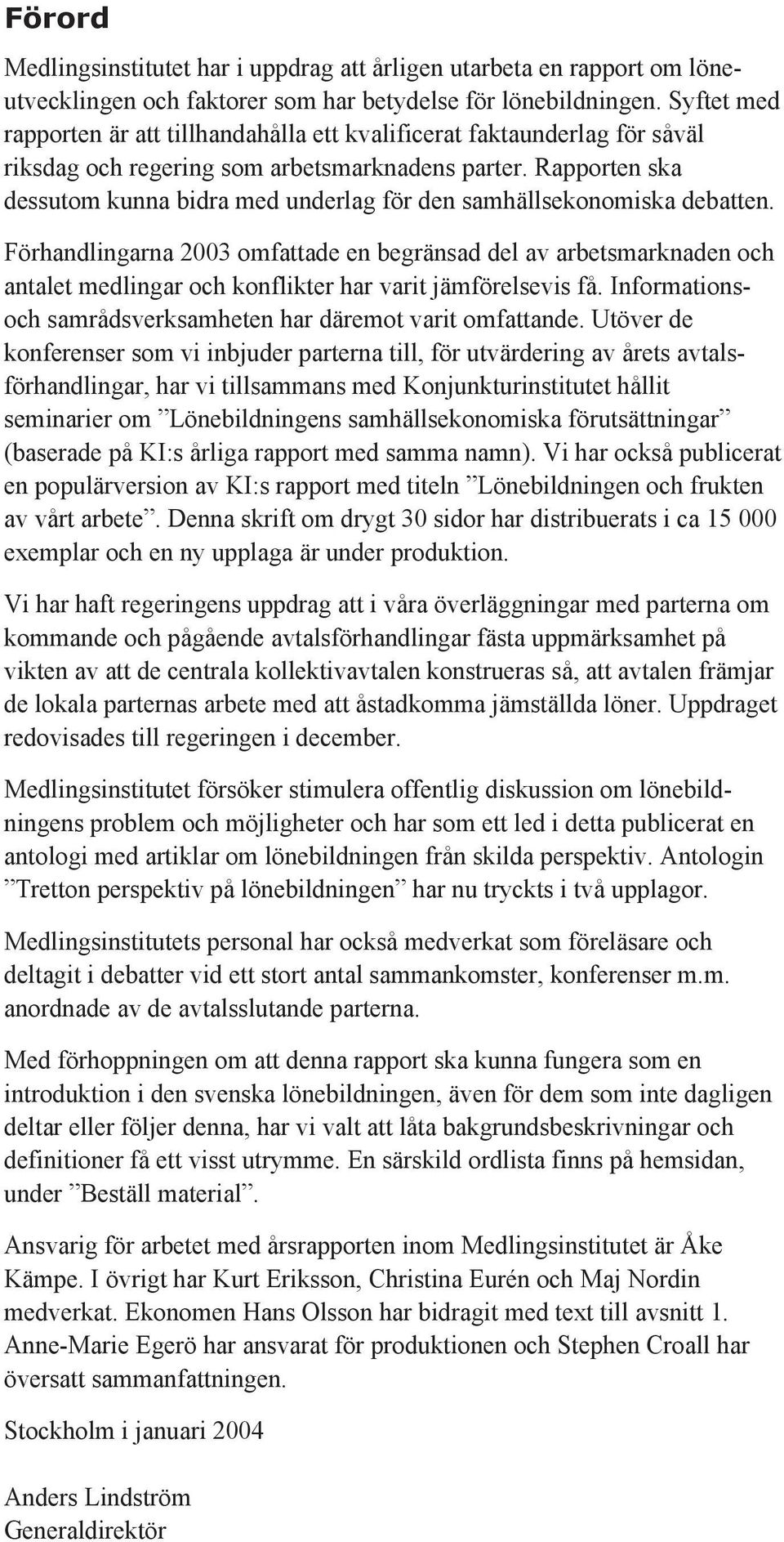 Rapporten ska dessutom kunna bidra med underlag för den samhällsekonomiska debatten.