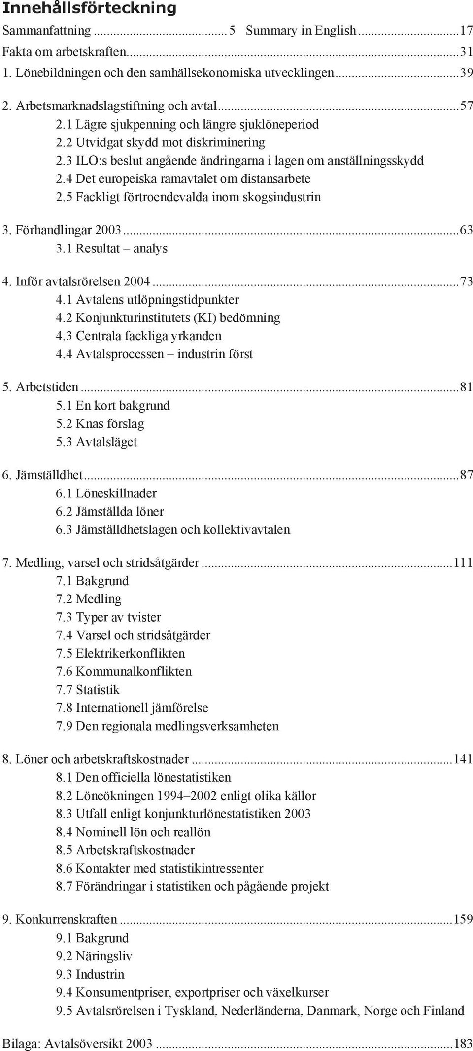 5 Fackligt förtroendevalda inom skogsindustrin 3. Förhandlingar 2003...63 3.1 Resultat analys 4. Inför avtalsrörelsen 2004...73 4.1 Avtalens utlöpningstidpunkter 4.