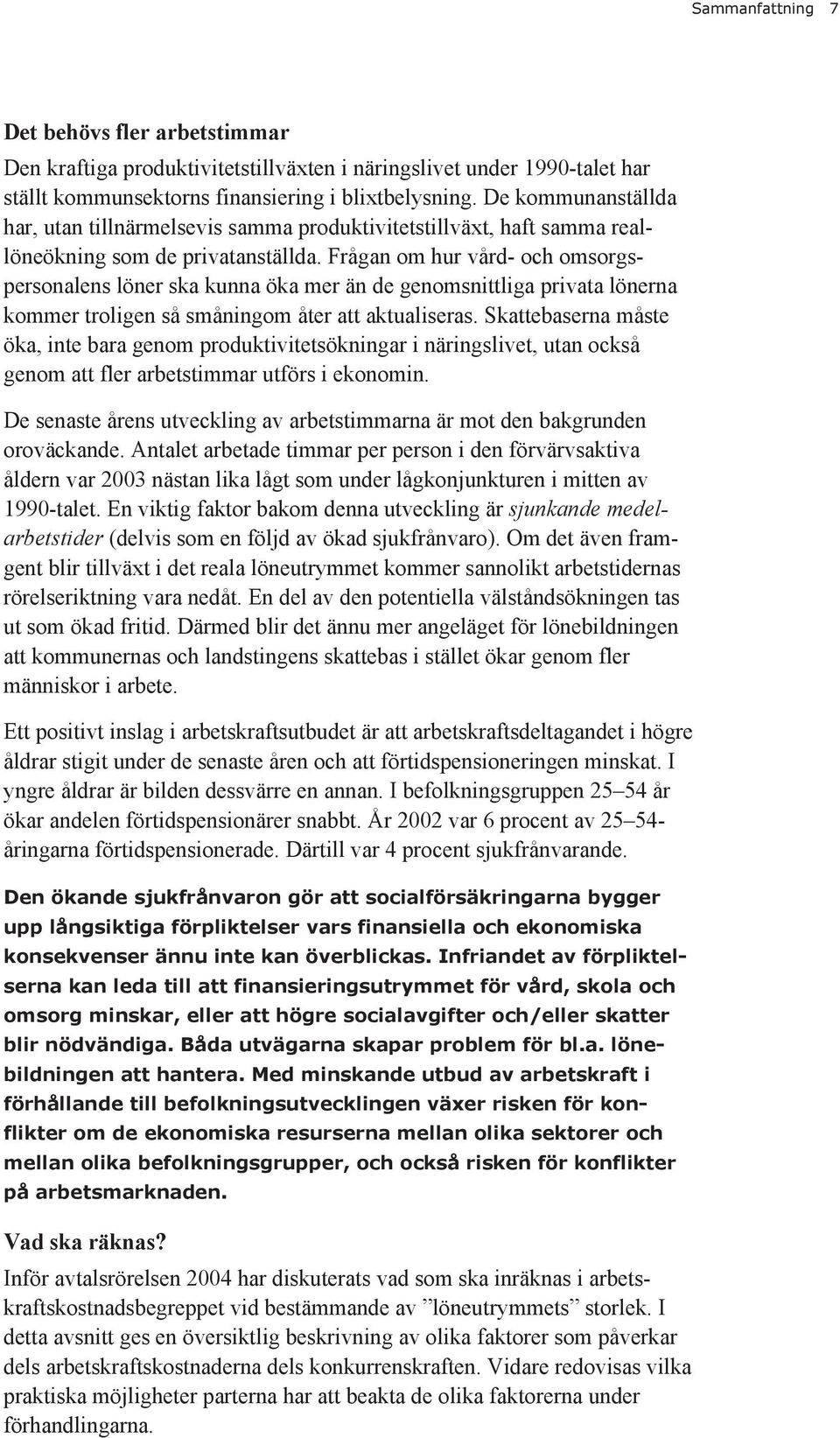 Frågan om hur vård- och omsorgspersonalens löner ska kunna öka mer än de genomsnittliga privata lönerna kommer troligen så småningom åter att aktualiseras.