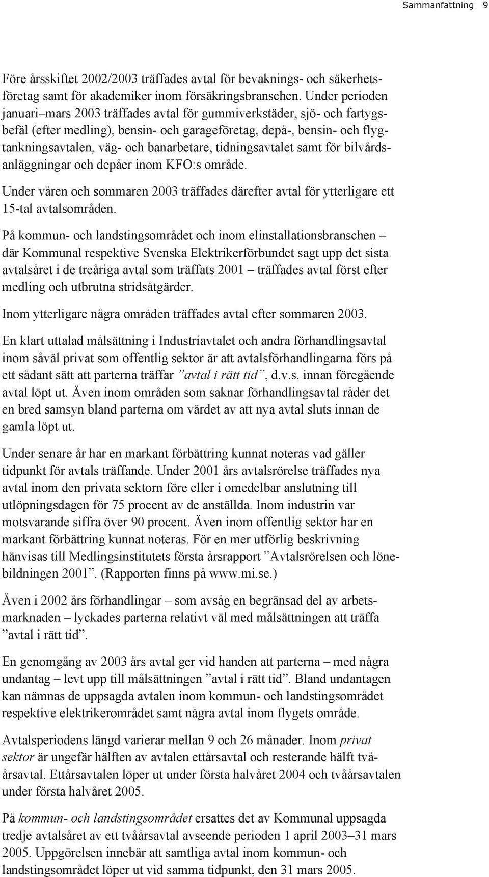 tidningsavtalet samt för bilvårdsanläggningar och depåer inom KFO:s område. Under våren och sommaren 2003 träffades därefter avtal för ytterligare ett 15-tal avtalsområden.