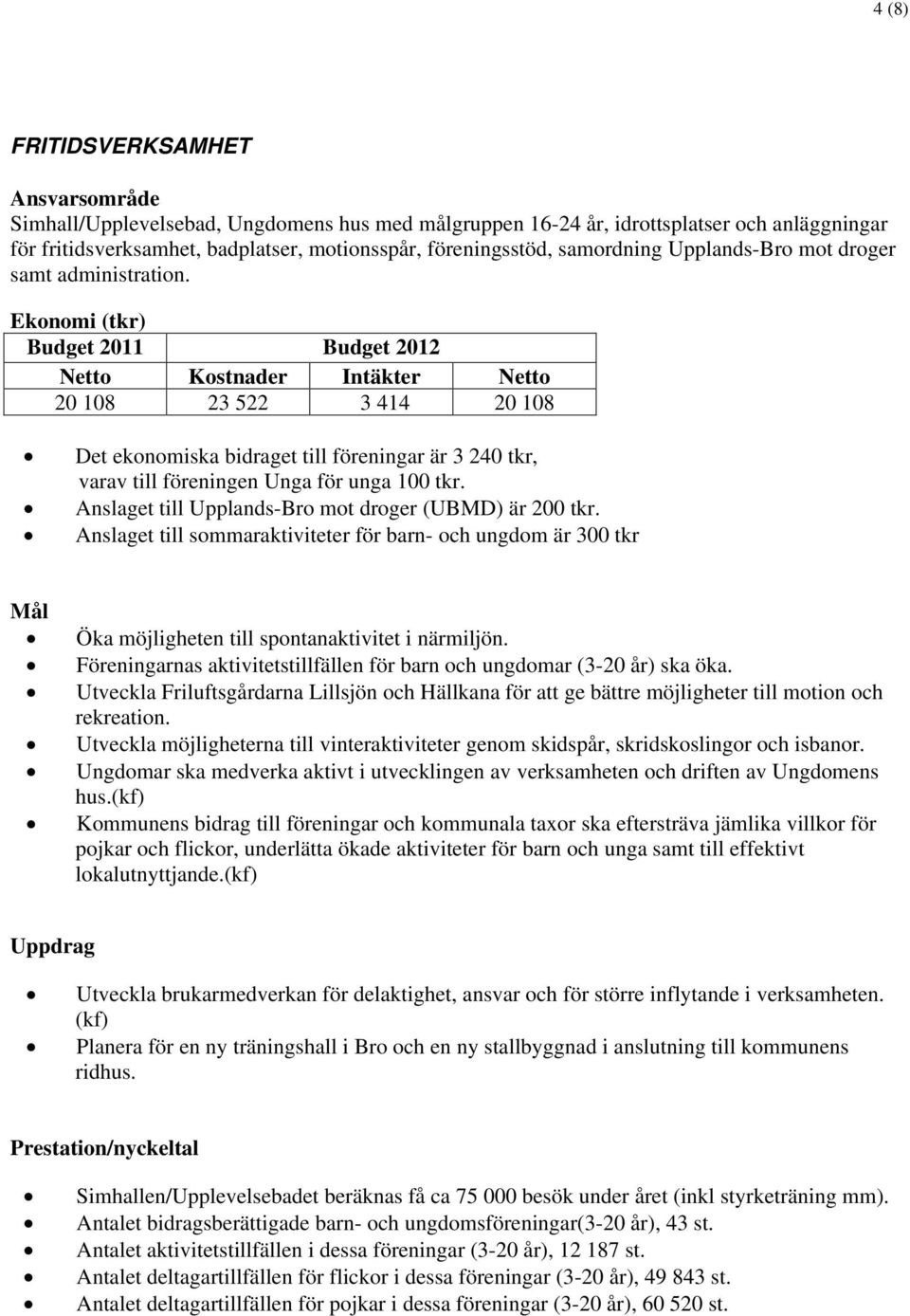 Ekonomi (tkr) Budget 2011 Budget 2012 Netto Kostnader Intäkter Netto 20 108 23 522 3 414 20 108 Det ekonomiska bidraget till föreningar är 3 240 tkr, varav till föreningen Unga för unga 100 tkr.